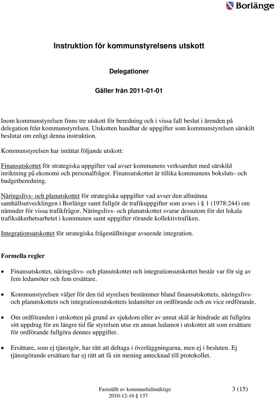 Kommunstyrelsen har inrättat följande utskott: Finansutskottet för strategiska uppgifter vad avser kommunens verksamhet med särskild inriktning på ekonomi och personalfrågor.