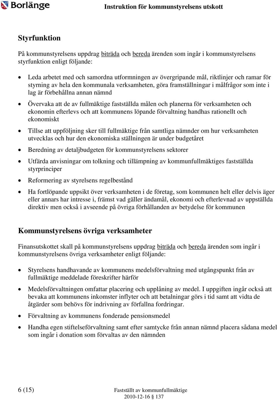 planerna för verksamheten och ekonomin efterlevs och att kommunens löpande förvaltning handhas rationellt och ekonomiskt Tillse att uppföljning sker till fullmäktige från samtliga nämnder om hur