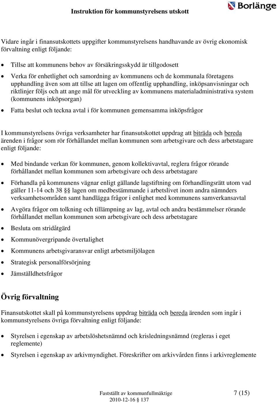 utveckling av kommunens materialadministrativa system (kommunens inköpsorgan) Fatta beslut och teckna avtal i för kommunen gemensamma inköpsfrågor I kommunstyrelsens övriga verksamheter har