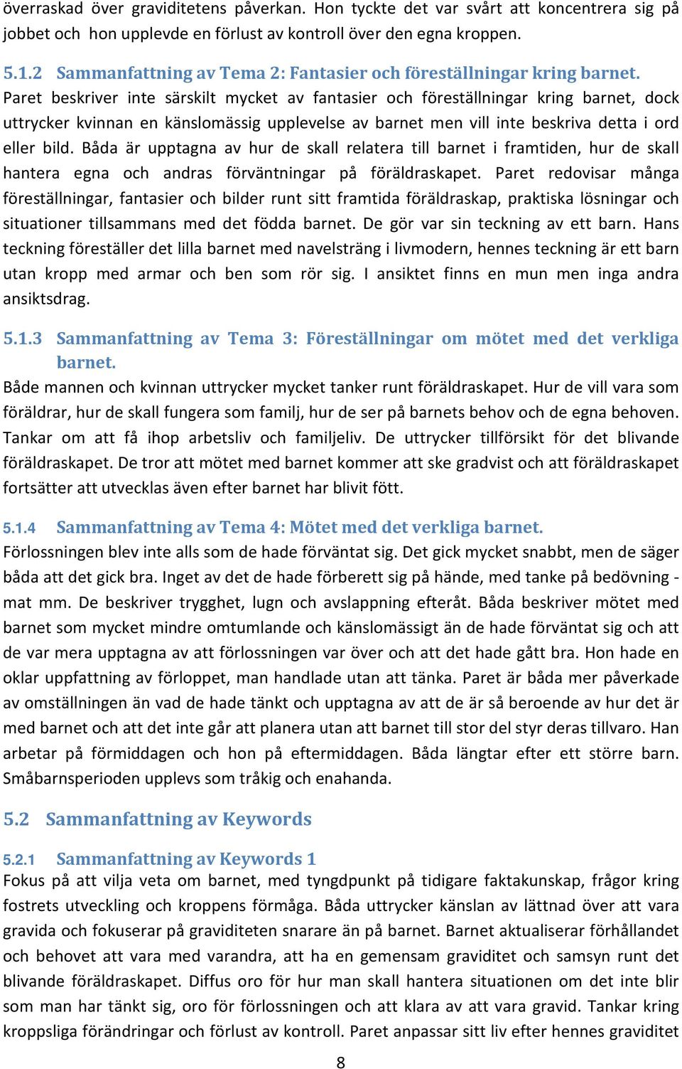 Paret beskriver inte särskilt mycket av fantasier och föreställningar kring barnet, dock uttrycker kvinnan en känslomässig upplevelse av barnet men vill inte beskriva detta i ord eller bild.