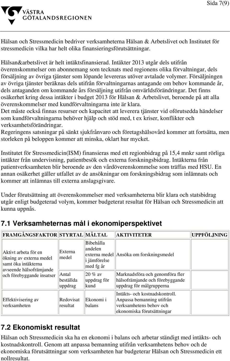 Intäkter 2013 utgår dels utifrån överenskommelser om abonnemang som tecknats med regionens olika förvaltningar, dels försäljning av övriga tjänster som löpande levereras utöver avtalade volymer.