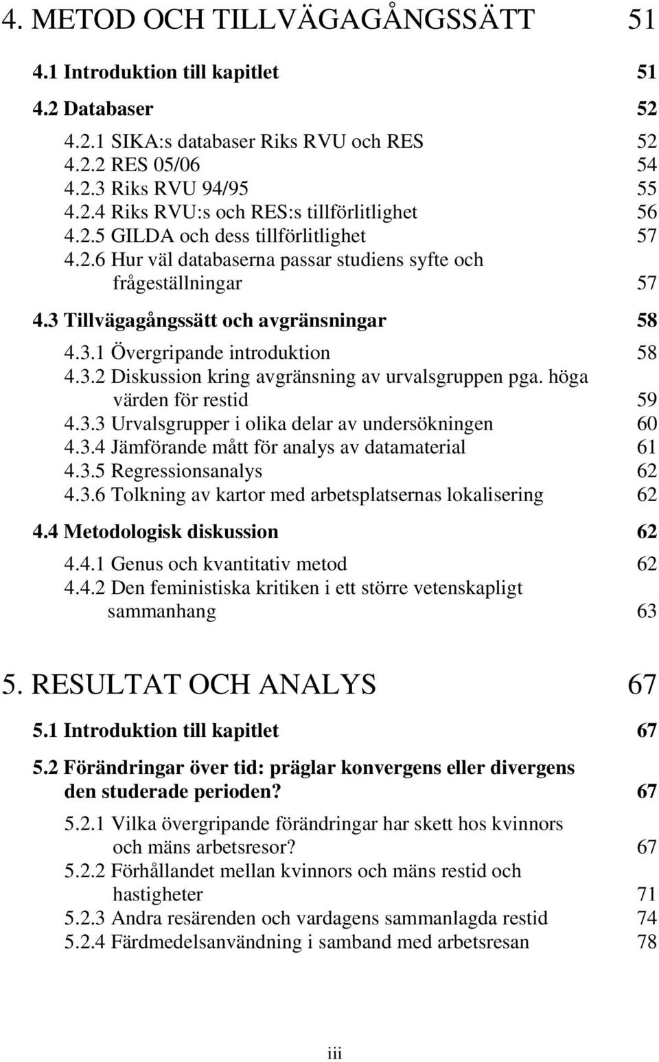 höga värden för restid 59 4.3.3 Urvalsgrupper i olika delar av undersökningen 60 4.3.4 Jämförande mått för analys av datamaterial 61 4.3.5 Regressionsanalys 62 4.3.6 Tolkning av kartor med arbetsplatsernas lokalisering 62 4.