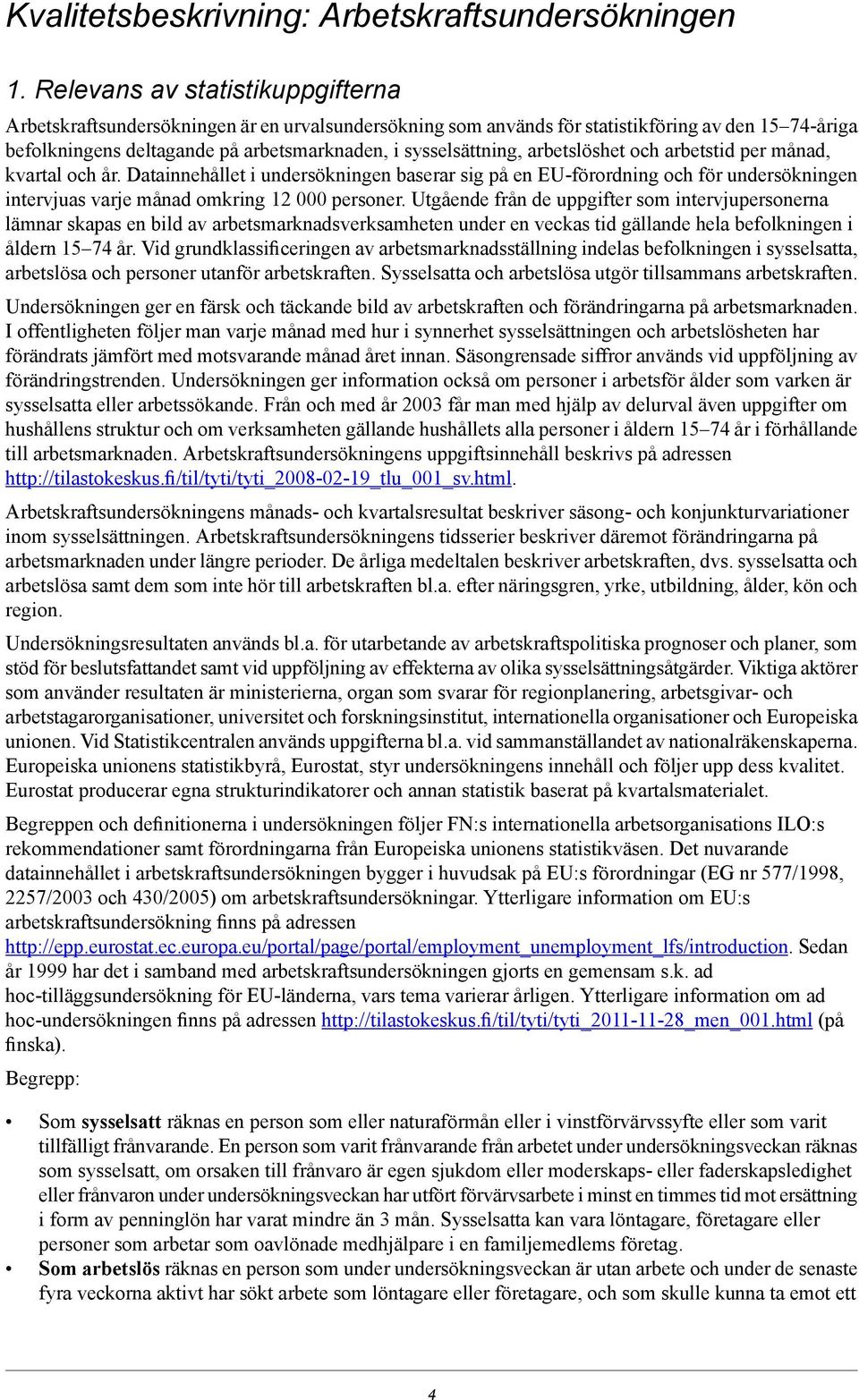 arbetslöshet och arbetstid per månad, kvartal och år. Datainnehållet i undersökningen baserar sig på en EU-förordning och för undersökningen intervjuas varje månad omkring 12 000 personer.