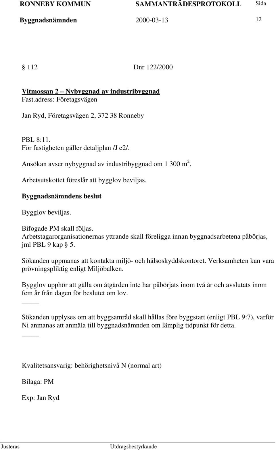 Arbetstagarorganisationernas yttrande skall föreligga innan byggnadsarbetena påbörjas, jml PBL 9 kap 5. Sökanden uppmanas att kontakta miljö- och hälsoskyddskontoret.