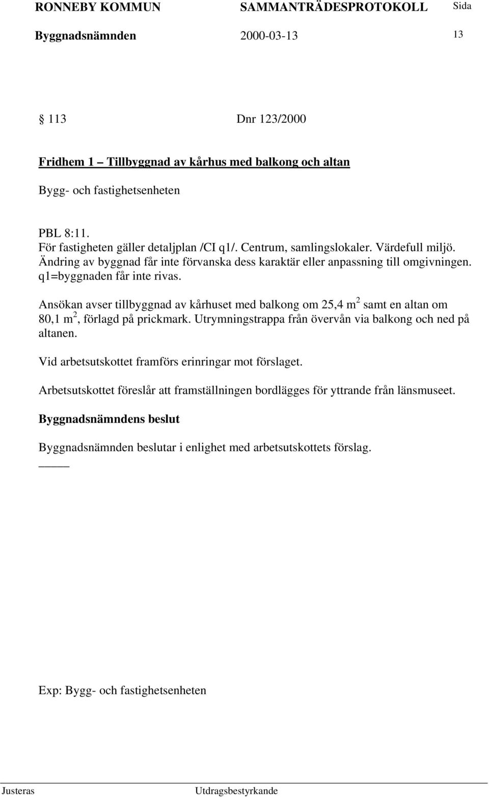 Ansökan avser tillbyggnad av kårhuset med balkong om 25,4 m 2 samt en altan om 80,1 m 2, förlagd på prickmark. Utrymningstrappa från övervån via balkong och ned på altanen.