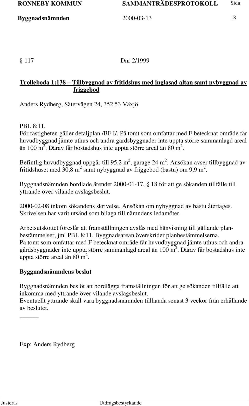 Därav får bostadshus inte uppta större areal än 80 m 2. Befintlig huvudbyggnad uppgår till 95,2 m 2, garage 24 m 2.