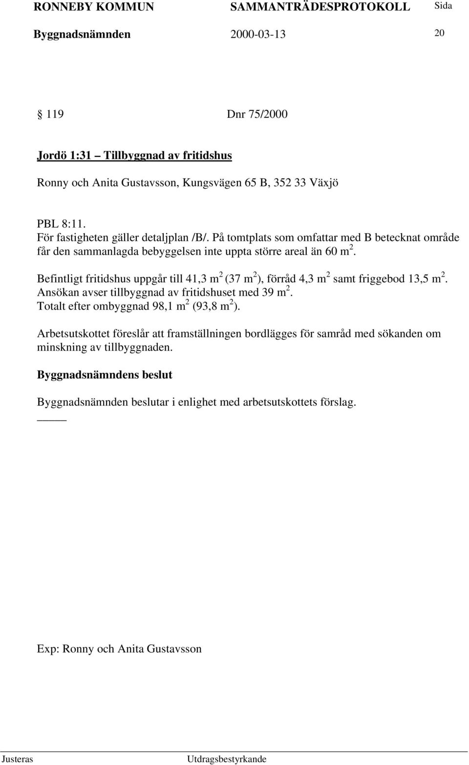 Befintligt fritidshus uppgår till 41,3 m 2 (37 m 2 ), förråd 4,3 m 2 samt friggebod 13,5 m 2. Ansökan avser tillbyggnad av fritidshuset med 39 m 2.