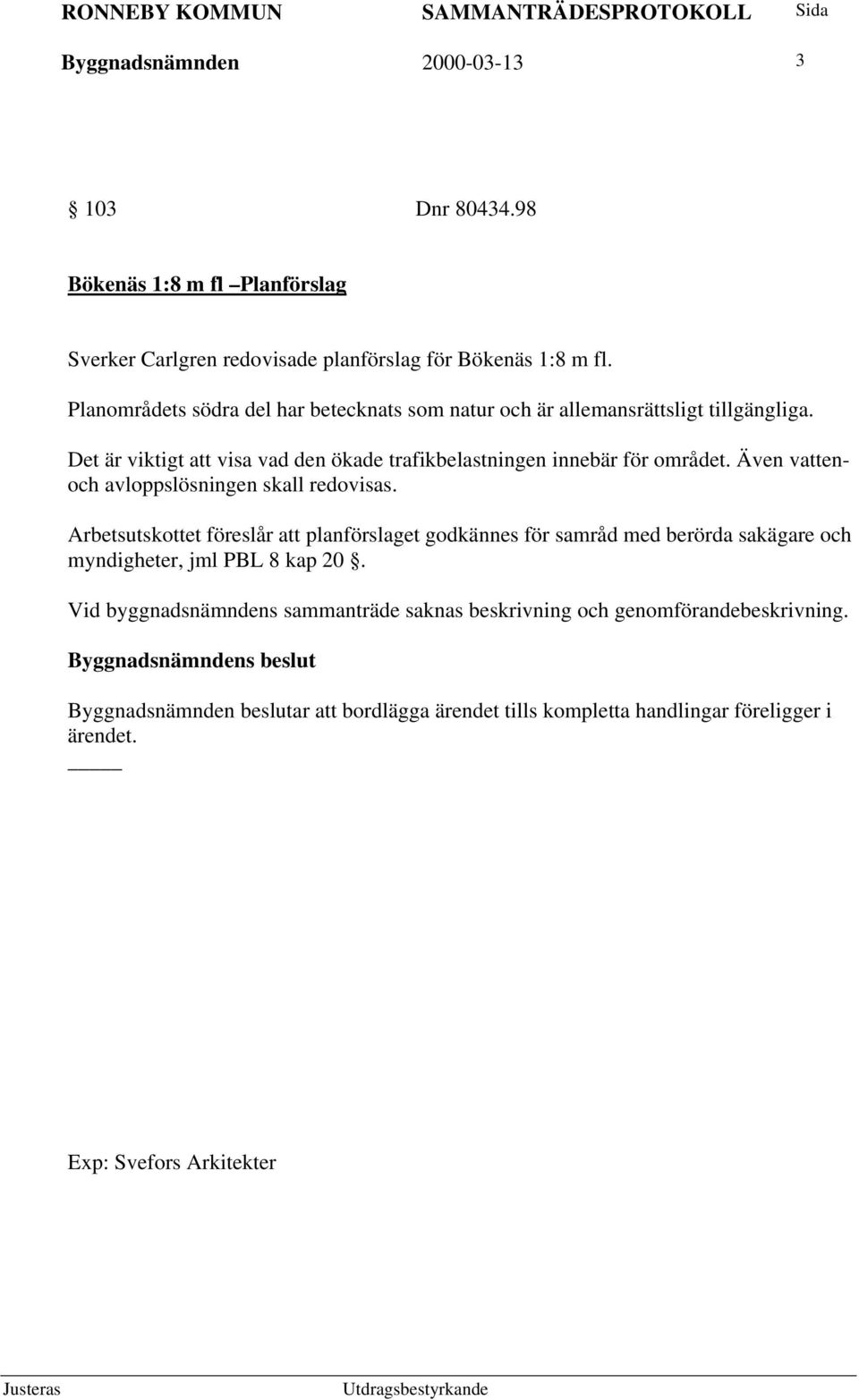 Även vattenoch avloppslösningen skall redovisas. Arbetsutskottet föreslår att planförslaget godkännes för samråd med berörda sakägare och myndigheter, jml PBL 8 kap 20.