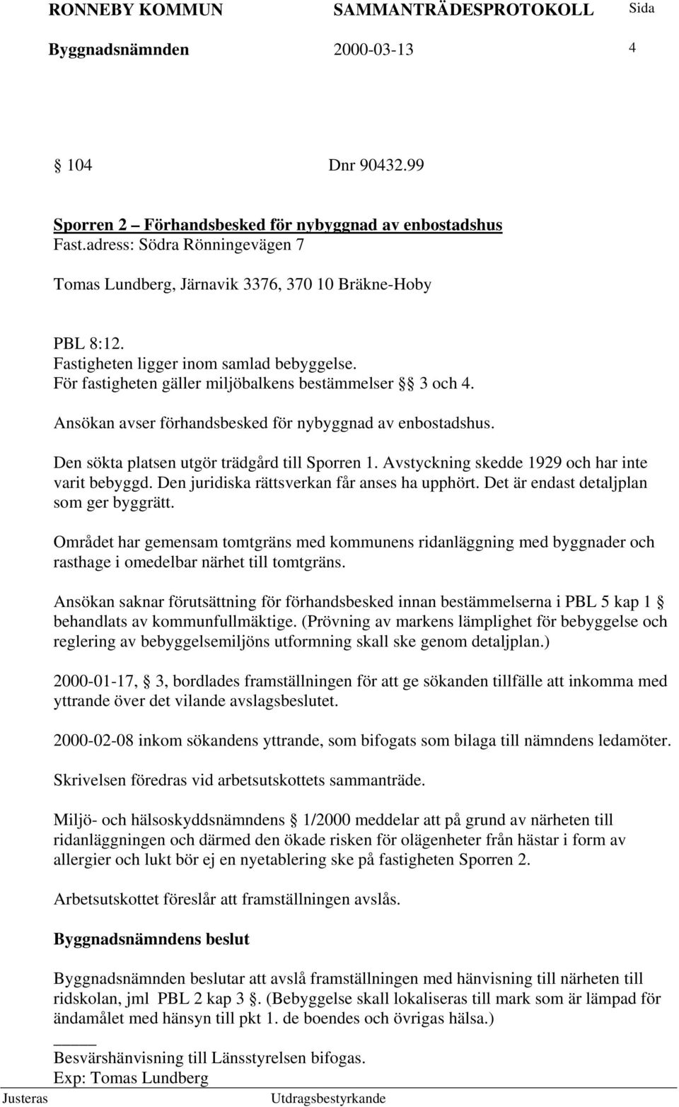 Den sökta platsen utgör trädgård till Sporren 1. Avstyckning skedde 1929 och har inte varit bebyggd. Den juridiska rättsverkan får anses ha upphört. Det är endast detaljplan som ger byggrätt.