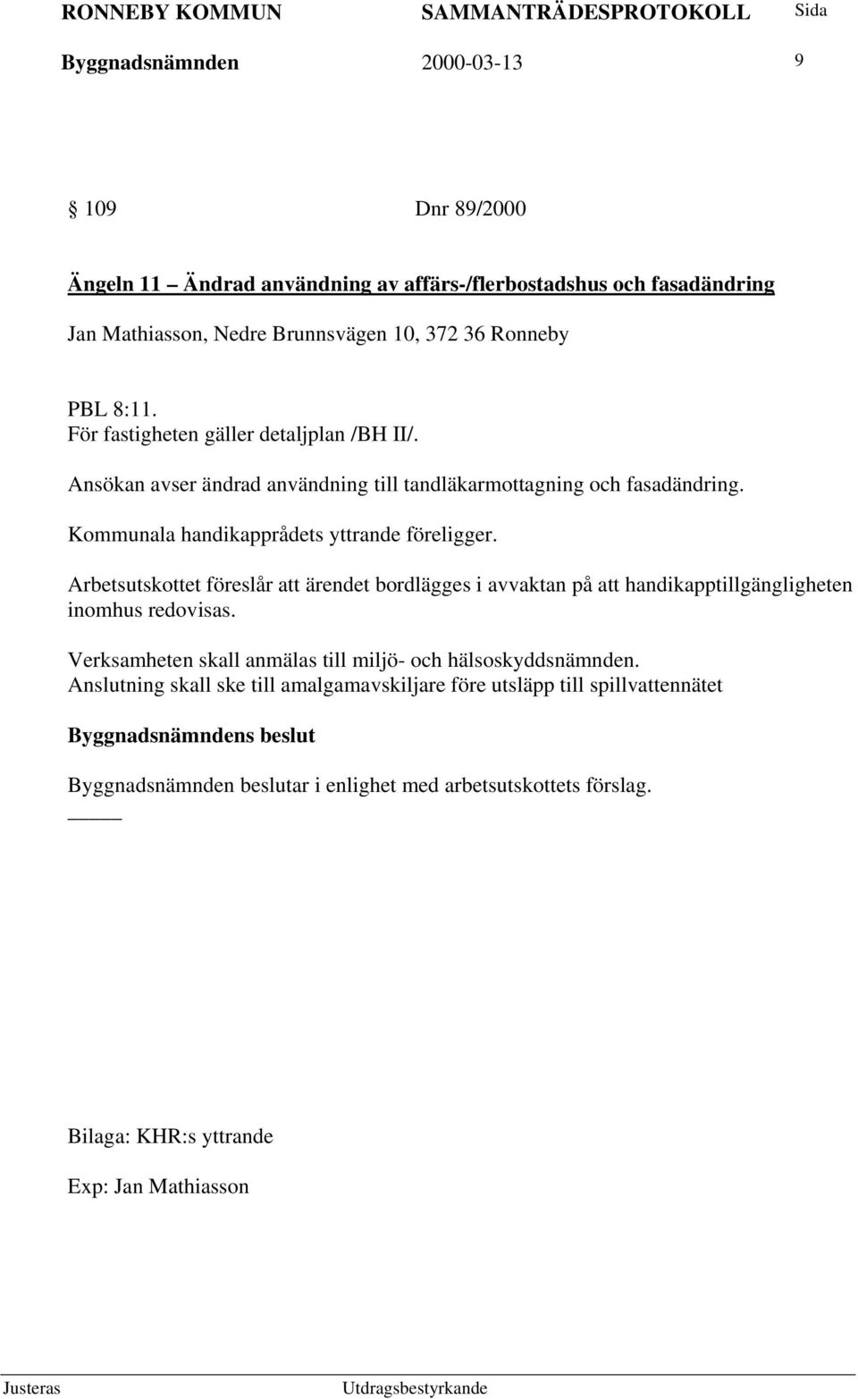 Arbetsutskottet föreslår att ärendet bordlägges i avvaktan på att handikapptillgängligheten inomhus redovisas. Verksamheten skall anmälas till miljö- och hälsoskyddsnämnden.