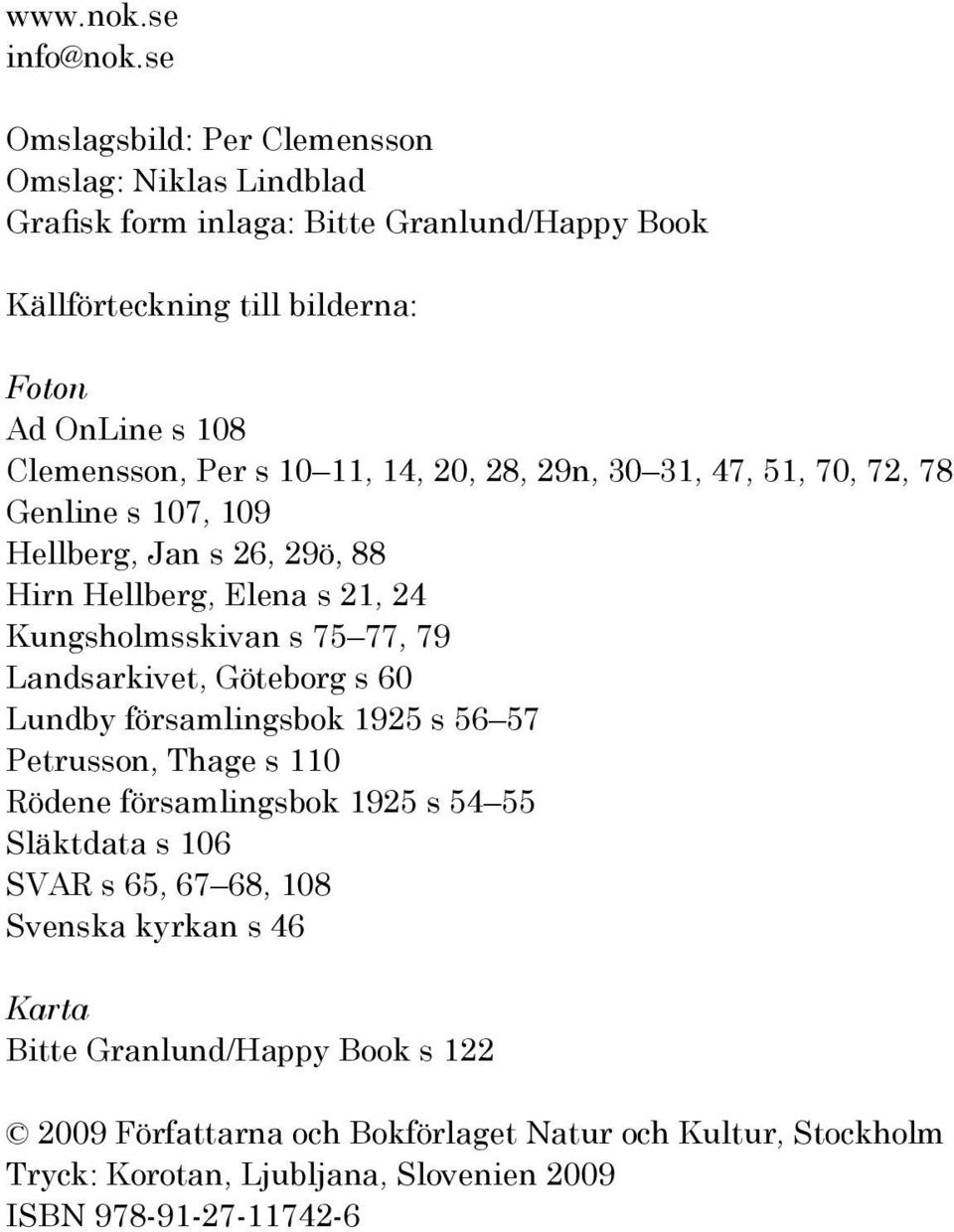 10 11, 14, 20, 28, 29n, 30 31, 47, 51, 70, 72, 78 Genline s 107, 109 Hellberg, Jan s 26, 29ö, 88 Hirn Hellberg, Elena s 21, 24 Kungsholmsskivan s 75 77, 79 Landsarkivet,