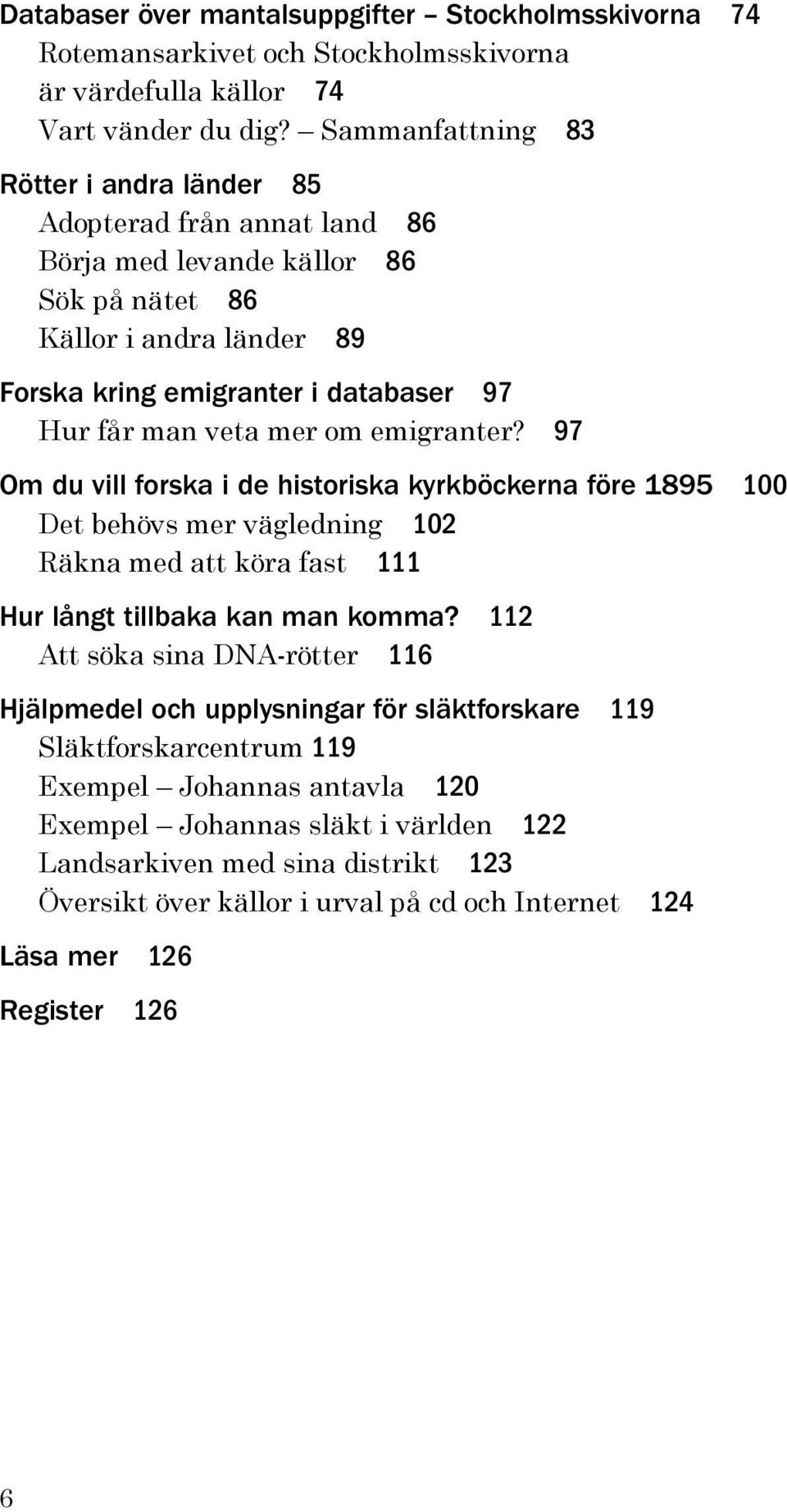 mer om emigranter? 97 Om du vill forska i de historiska kyrkböckerna före 1895 100 Det behövs mer vägledning 102 Räkna med att köra fast 111 Hur långt tillbaka kan man komma?