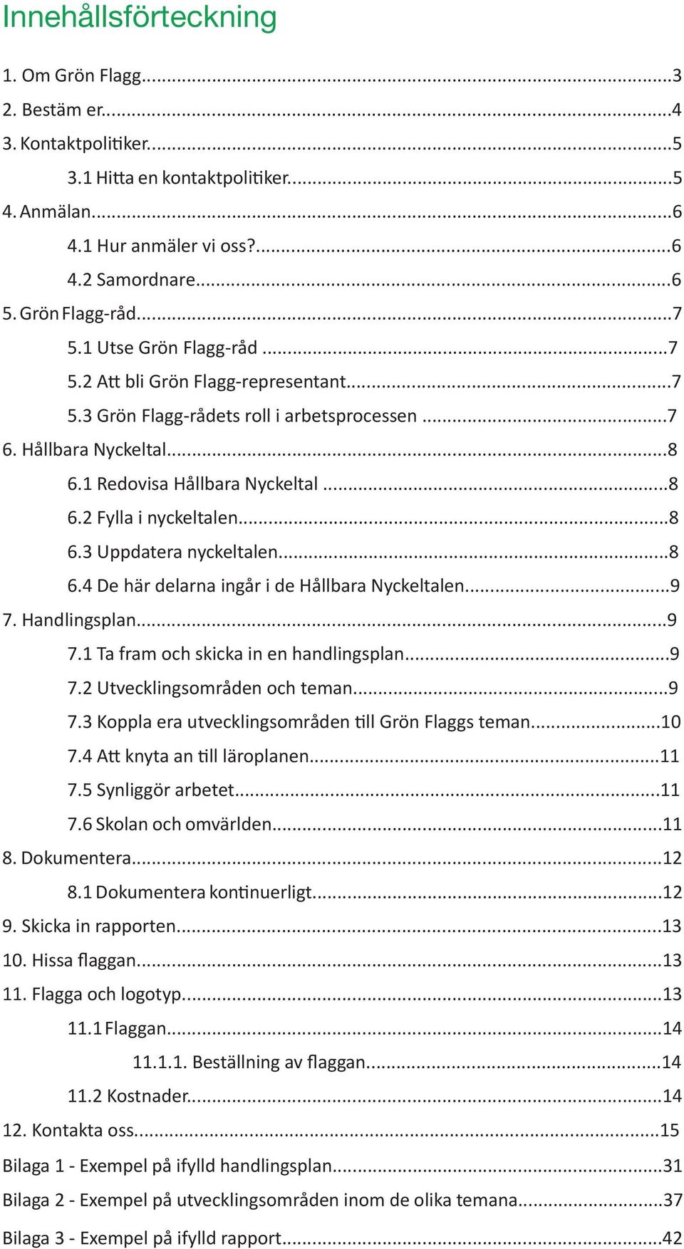 ..8 6.4 De här delarna ngår de Hållbara Nyckeltalen...9 7. Handlngsplan...9 7.1 Ta fram och skcka n en handlngsplan...9 7.2 Utvecklngsområden och teman...9 7.3 Koppla era utvecklngsområden tll Grön Flaggs teman.