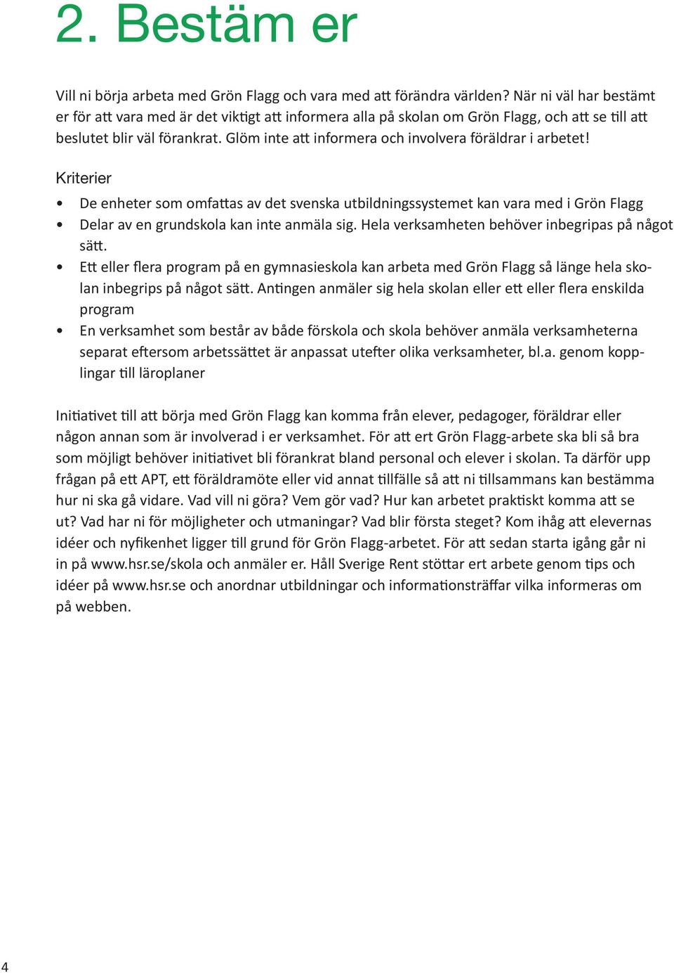 Krterer De enheter som omfattas av det svenska utbldnngssystemet kan vara med Grön Flagg Delar av en grundskola kan nte anmäla sg. Hela verksamheten behöver nbegrpas på något sätt.