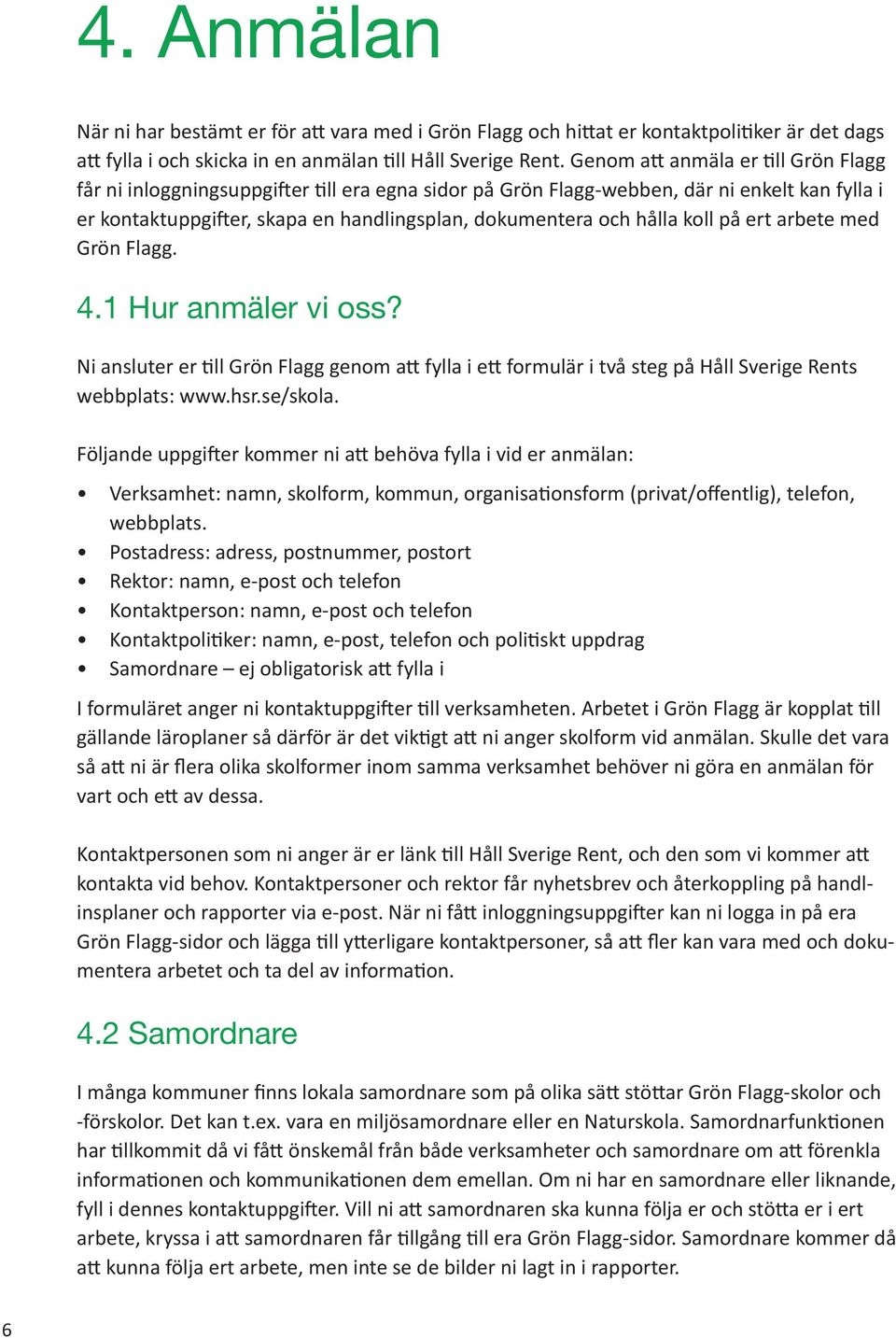 arbete med Grön Flagg. 4.1 Hur anmäler v oss? N ansluter er tll Grön Flagg genom att fylla ett formulär två steg på Håll Sverge Rents webbplats: www.hsr.se/skola.