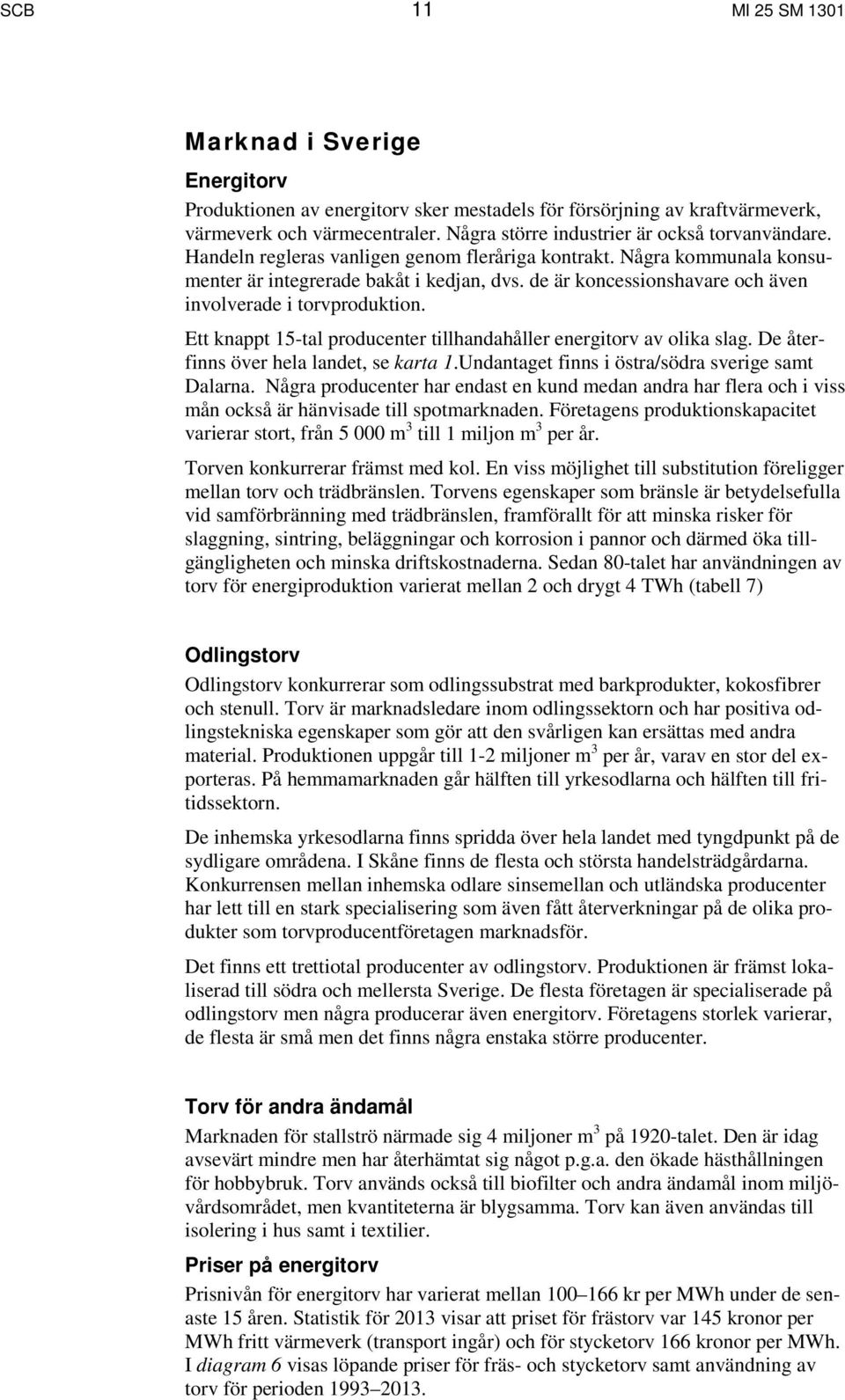 de är koncessionshavare och även involverade i torvproduktion. Ett knappt 15-tal producenter tillhandahåller energitorv av olika slag. De återfinns över hela landet, se karta 1.