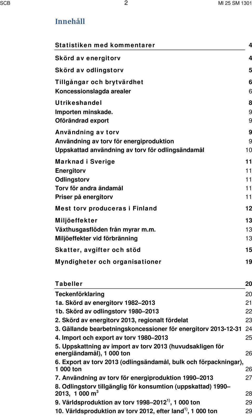 andra ändamål 11 Priser på energitorv 11 Mest torv produceras i Finland 12 Miljöeffekter 13 Växthusgasflöden från myrar m.m. 13 Miljöeffekter vid förbränning 13 Skatter, avgifter och stöd 15 Myndigheter och organisationer 19 Tabeller 20 Teckenförklaring 20 1a.