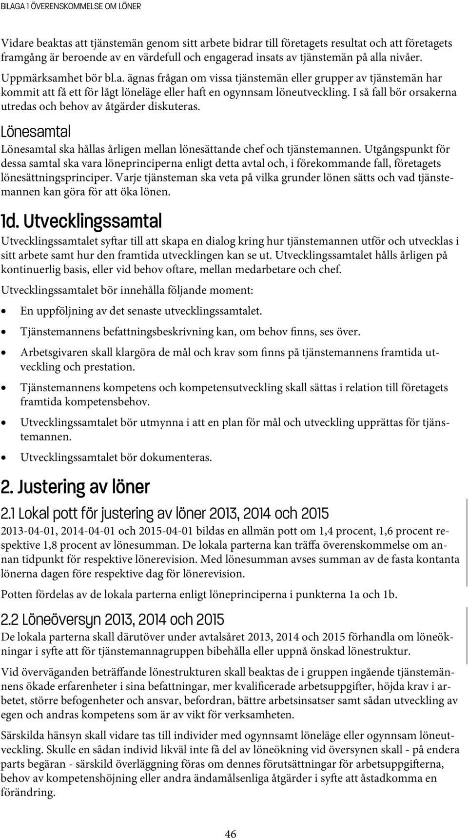 I så fall bör orsakerna utredas och behov av åtgärder diskuteras. Lönesamtal Lönesamtal ska hållas årligen mellan lönesättande chef och tjänstemannen.