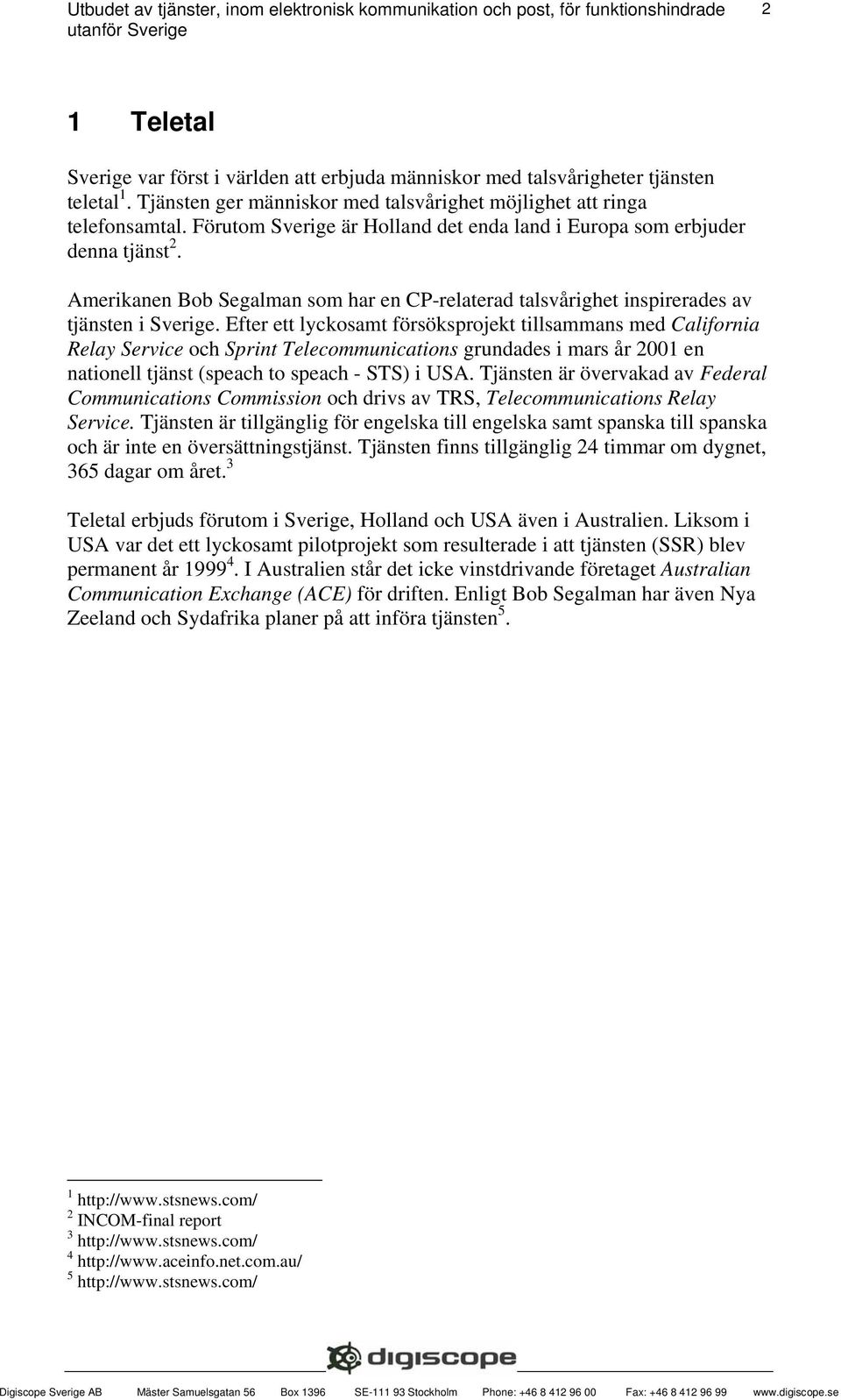 Efter ett lyckosamt försöksprojekt tillsammans med California Relay Service och Sprint Telecommunications grundades i mars år 2001 en nationell tjänst (speach to speach - STS) i USA.