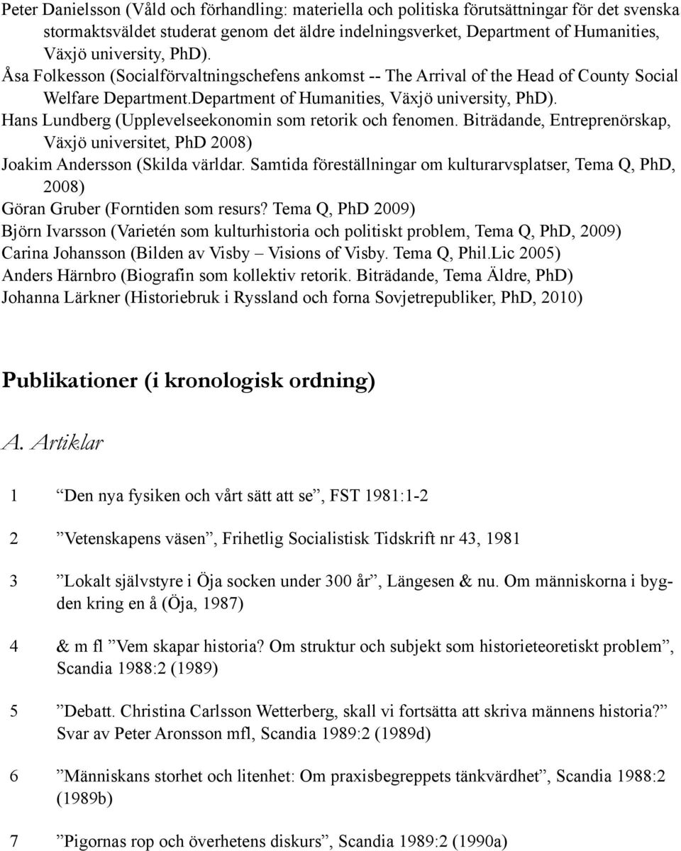 Hans Lundberg (Upplevelseekonomin som retorik och fenomen. Biträdande, Entreprenörskap, Växjö universitet, PhD 2008) Joakim Andersson (Skilda världar.