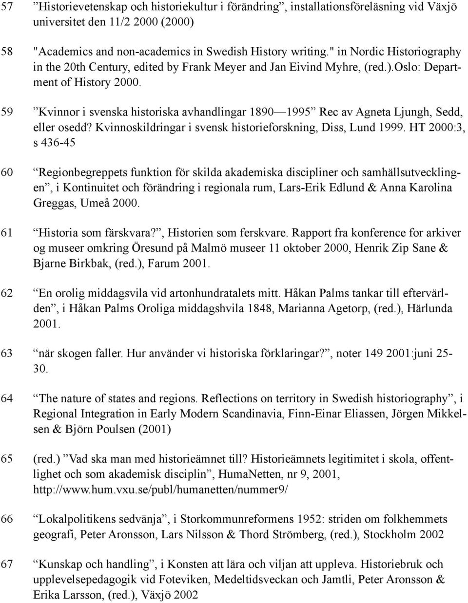 59 Kvinnor i svenska historiska avhandlingar 1890 1995 Rec av Agneta Ljungh, Sedd, eller osedd? Kvinnoskildringar i svensk historieforskning, Diss, Lund 1999.