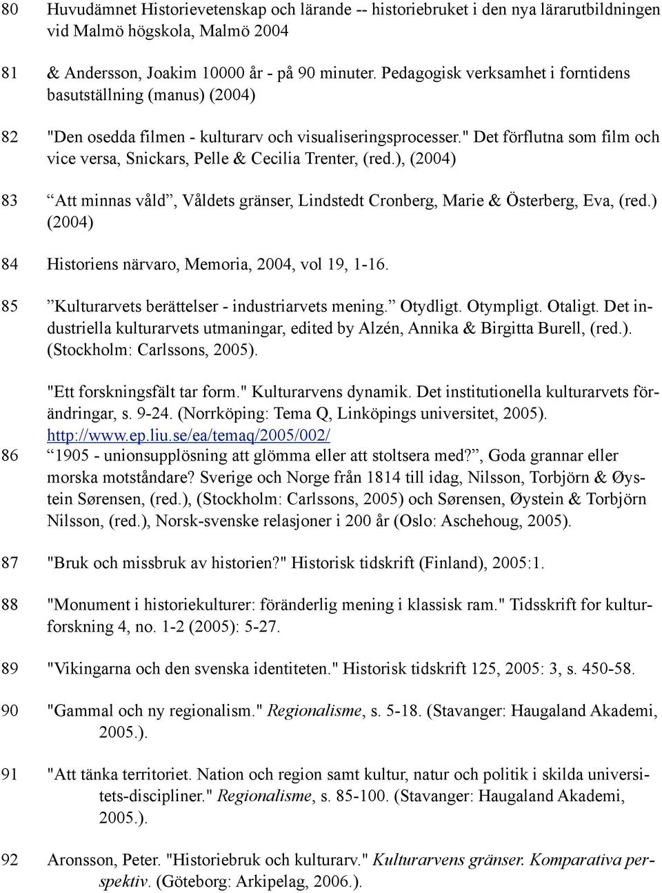 " Det förflutna som film och vice versa, Snickars, Pelle & Cecilia Trenter, (red.), (2004) 83 Att minnas våld, Våldets gränser, Lindstedt Cronberg, Marie & Österberg, Eva, (red.