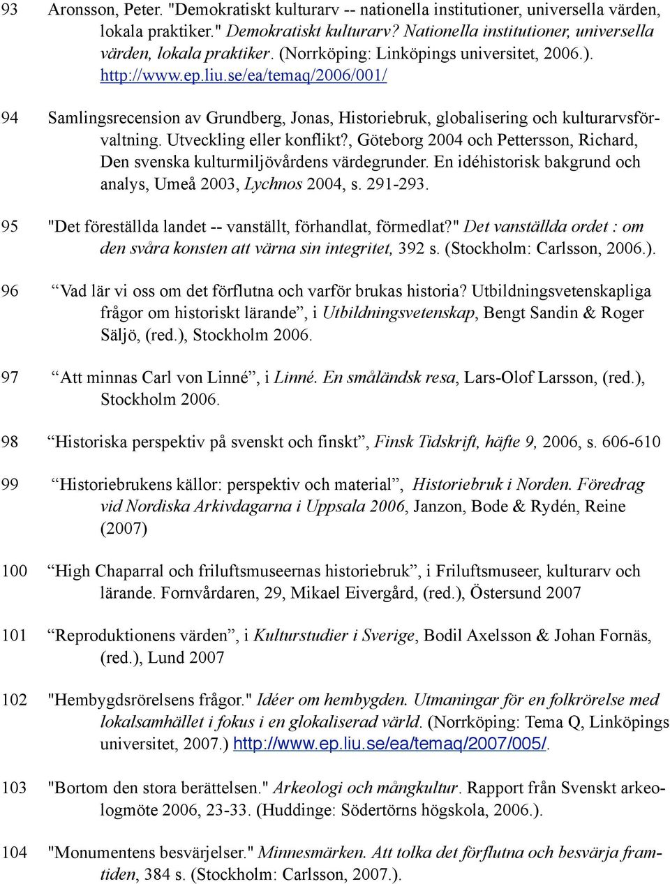 Utveckling eller konflikt?, Göteborg 2004 och Pettersson, Richard, Den svenska kulturmiljövårdens värdegrunder. En idéhistorisk bakgrund och analys, Umeå 2003, Lychnos 2004, s. 291-293.