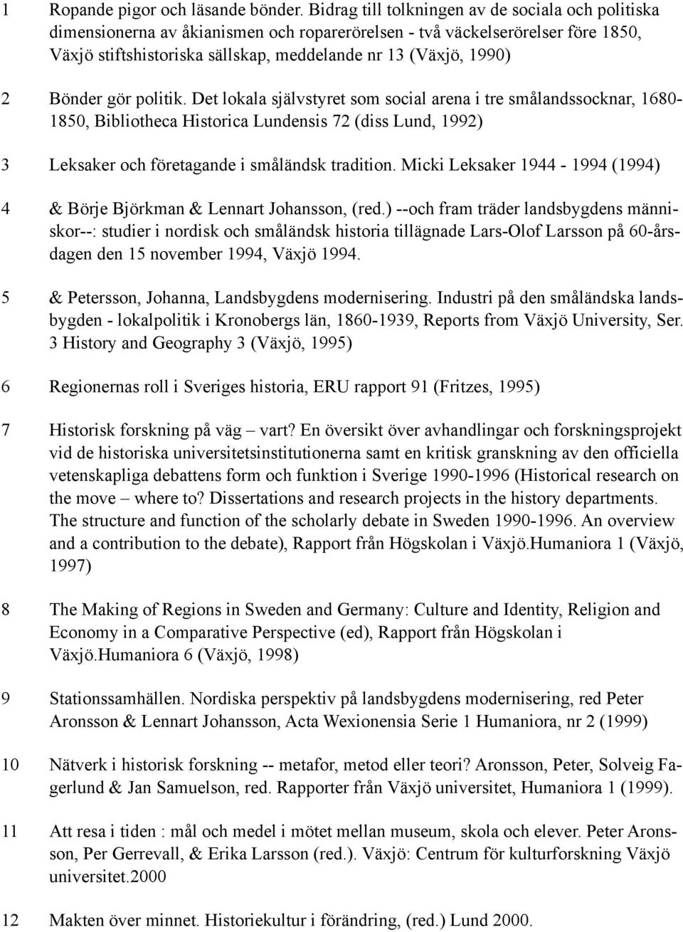 Bönder gör politik. Det lokala självstyret som social arena i tre smålandssocknar, 1680-1850, Bibliotheca Historica Lundensis 72 (diss Lund, 1992) 3 Leksaker och företagande i småländsk tradition.