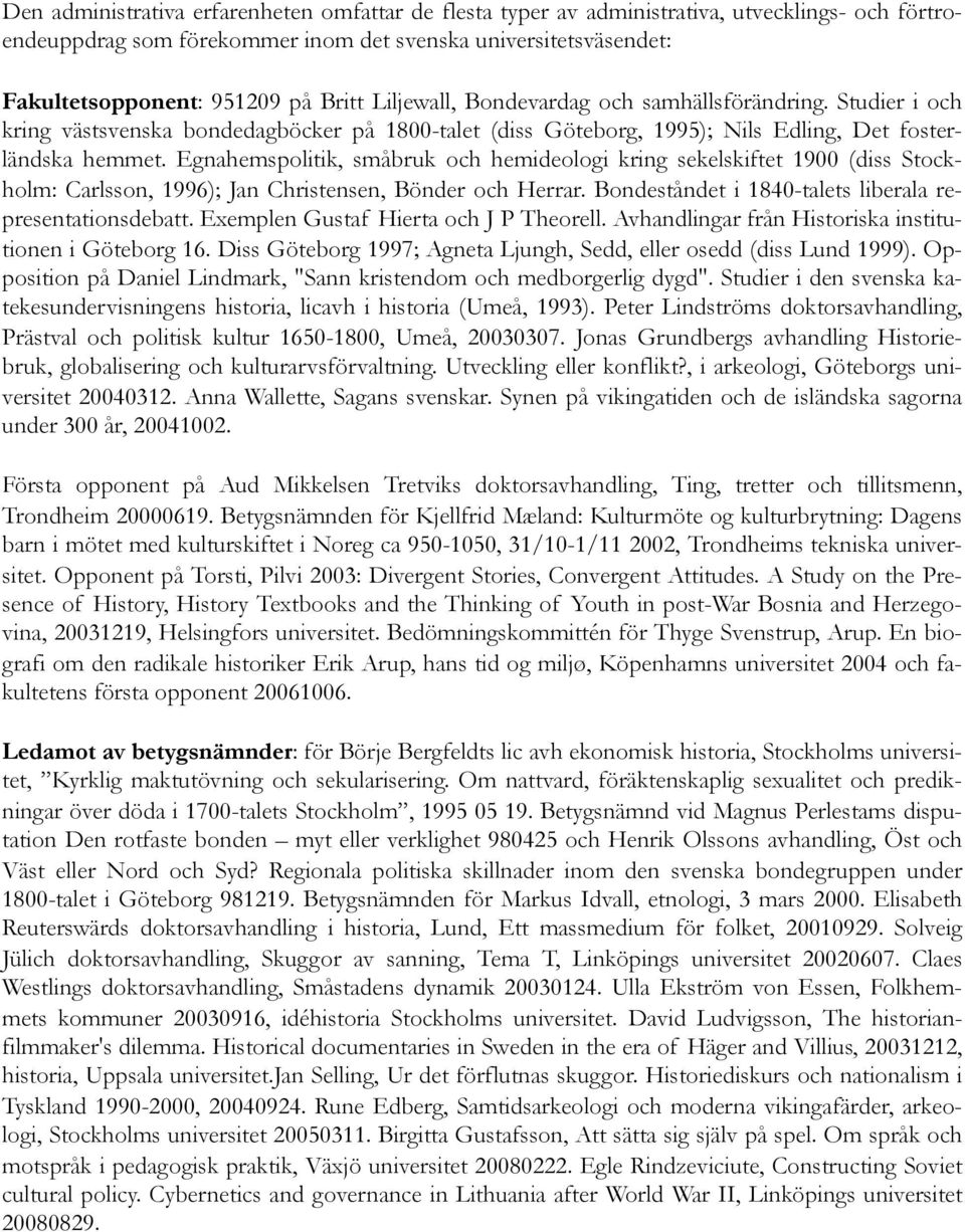 Egnahemspolitik, småbruk och hemideologi kring sekelskiftet 1900 (diss Stockholm: Carlsson, 1996); Jan Christensen, Bönder och Herrar. Bondeståndet i 1840-talets liberala representationsdebatt.