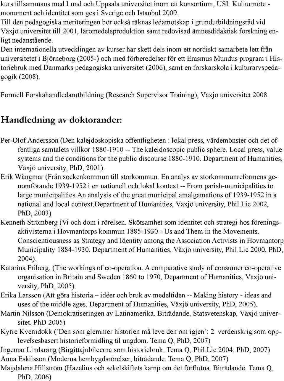 Den internationella utvecklingen av kurser har skett dels inom ett nordiskt samarbete lett från universitetet i Björneborg (2005-) och med förberedelser för ett Erasmus Mundus program i Historiebruk