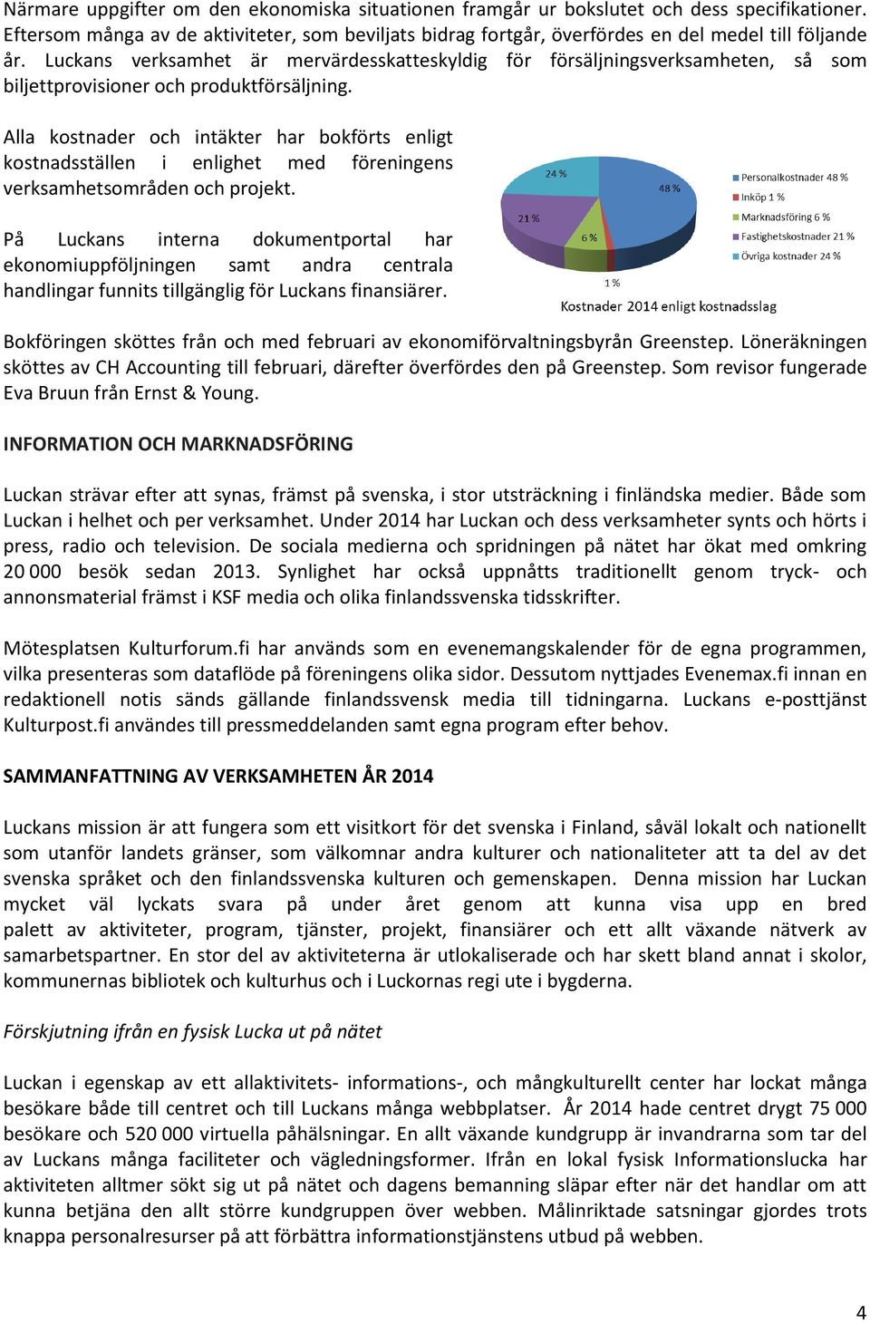 Alla kostnader och intäkter har bokförts enligt kostnadsställen i enlighet med föreningens verksamhetsområden och projekt.