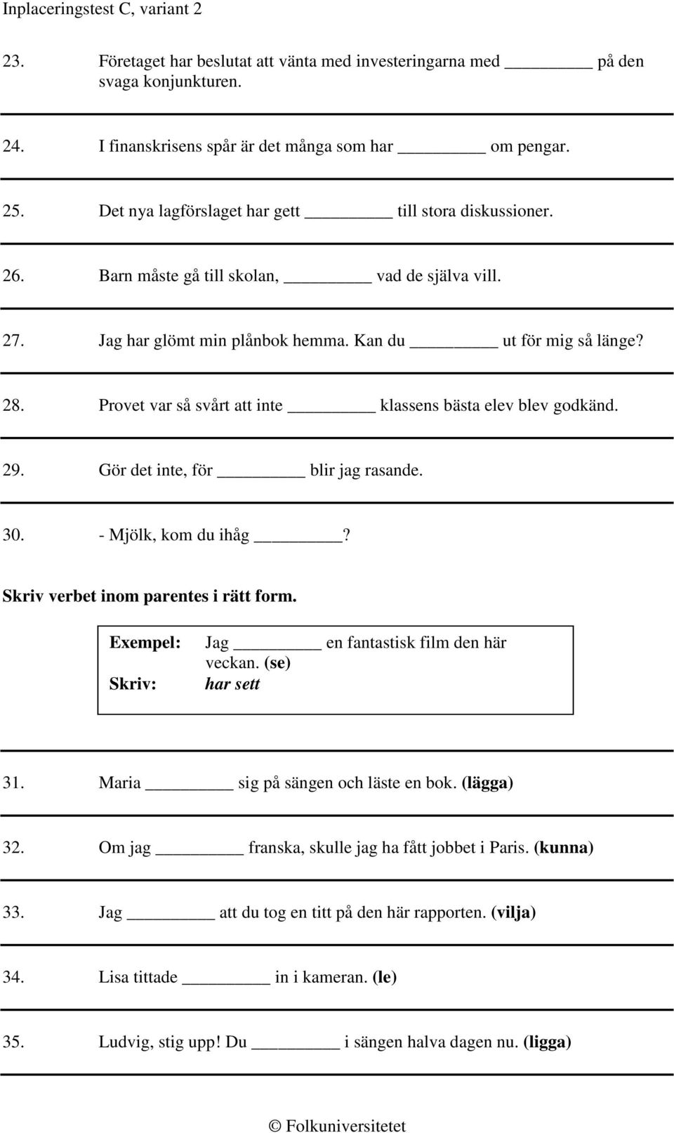 Provet var så svårt att inte klassens bästa elev blev godkänd. 29. Gör det inte, för blir jag rasande. 30. - Mjölk, kom du ihåg? Skriv verbet inom parentes i rätt form.