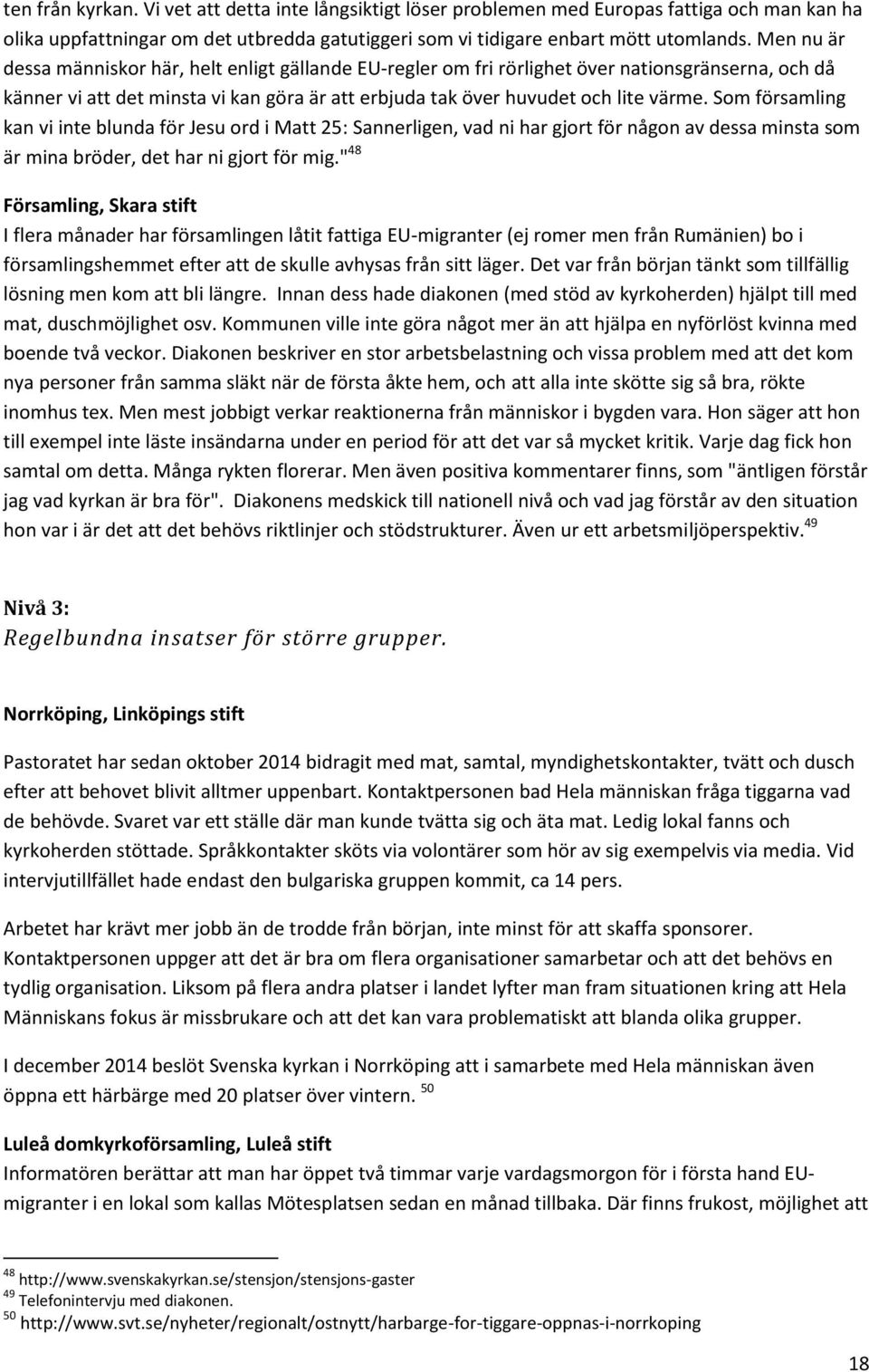 Som församling kan vi inte blunda för Jesu ord i Matt 25: Sannerligen, vad ni har gjort för någon av dessa minsta som är mina bröder, det har ni gjort för mig.