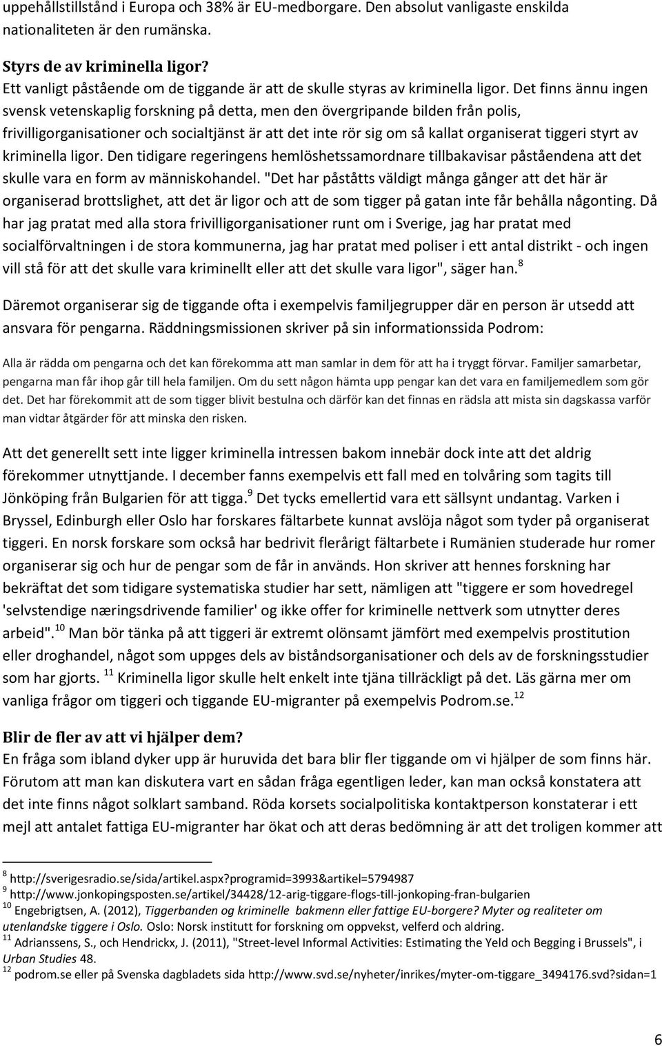 Det finns ännu ingen svensk vetenskaplig forskning på detta, men den övergripande bilden från polis, frivilligorganisationer och socialtjänst är att det inte rör sig om så kallat organiserat tiggeri