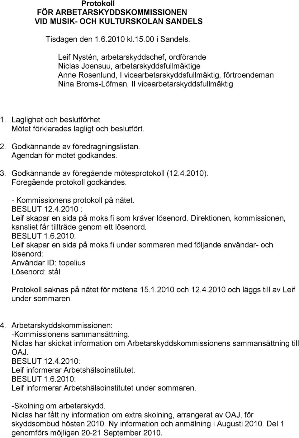 Laglighet och beslutförhet Mötet förklarades lagligt och beslutfört. 2. Godkännande av föredragningslistan. Agendan för mötet godkändes. 3. Godkännande av föregående mötesprotokoll (12.4.2010).