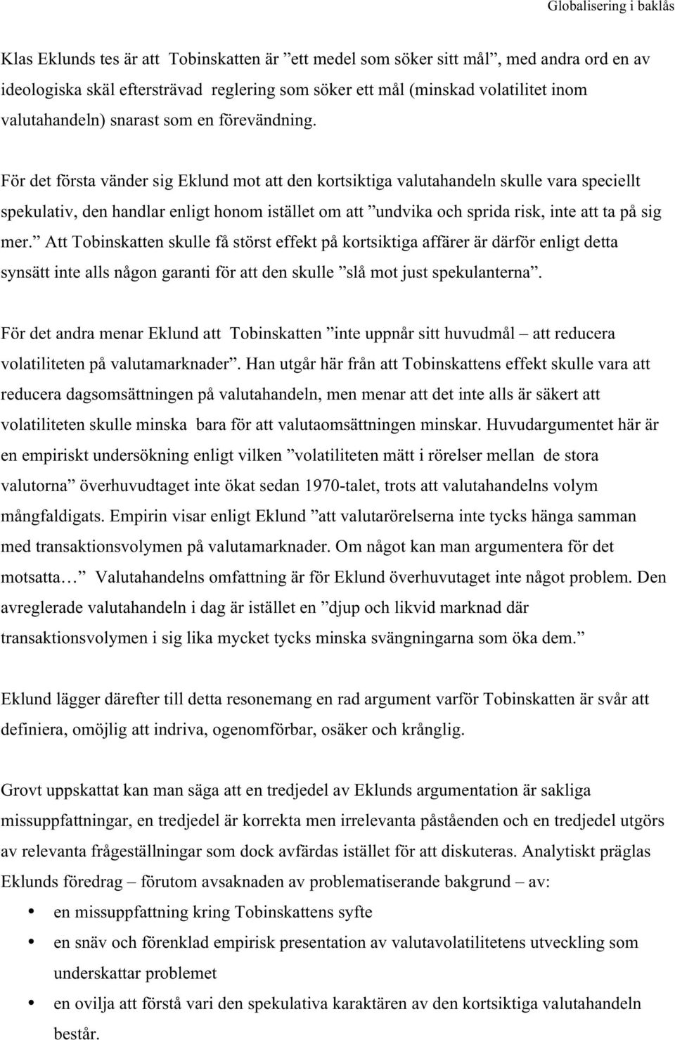 För det första vänder sig Eklund mot att den kortsiktiga valutahandeln skulle vara speciellt spekulativ, den handlar enligt honom istället om att undvika och sprida risk, inte att ta på sig mer.