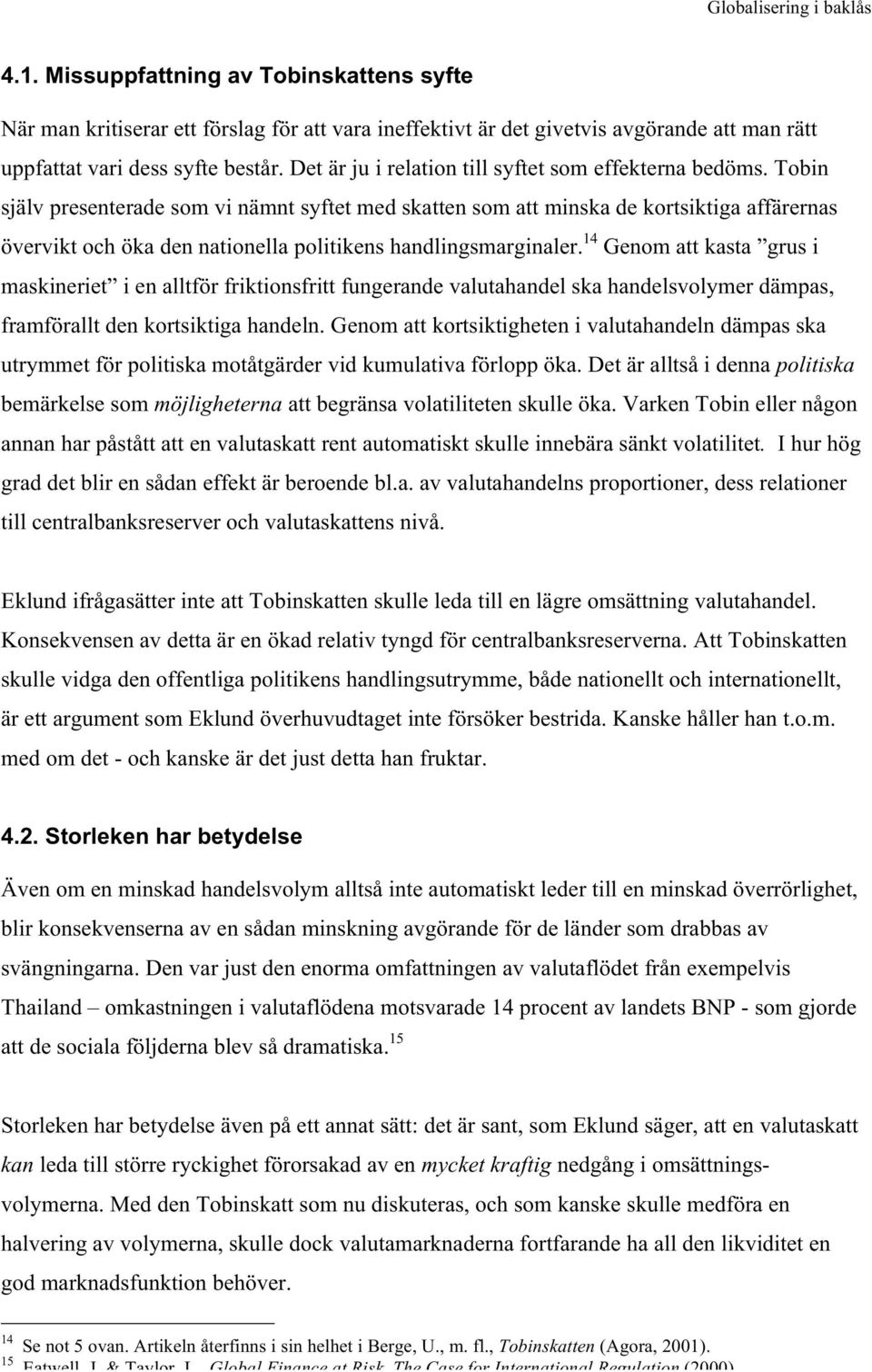 Tobin själv presenterade som vi nämnt syftet med skatten som att minska de kortsiktiga affärernas övervikt och öka den nationella politikens handlingsmarginaler.