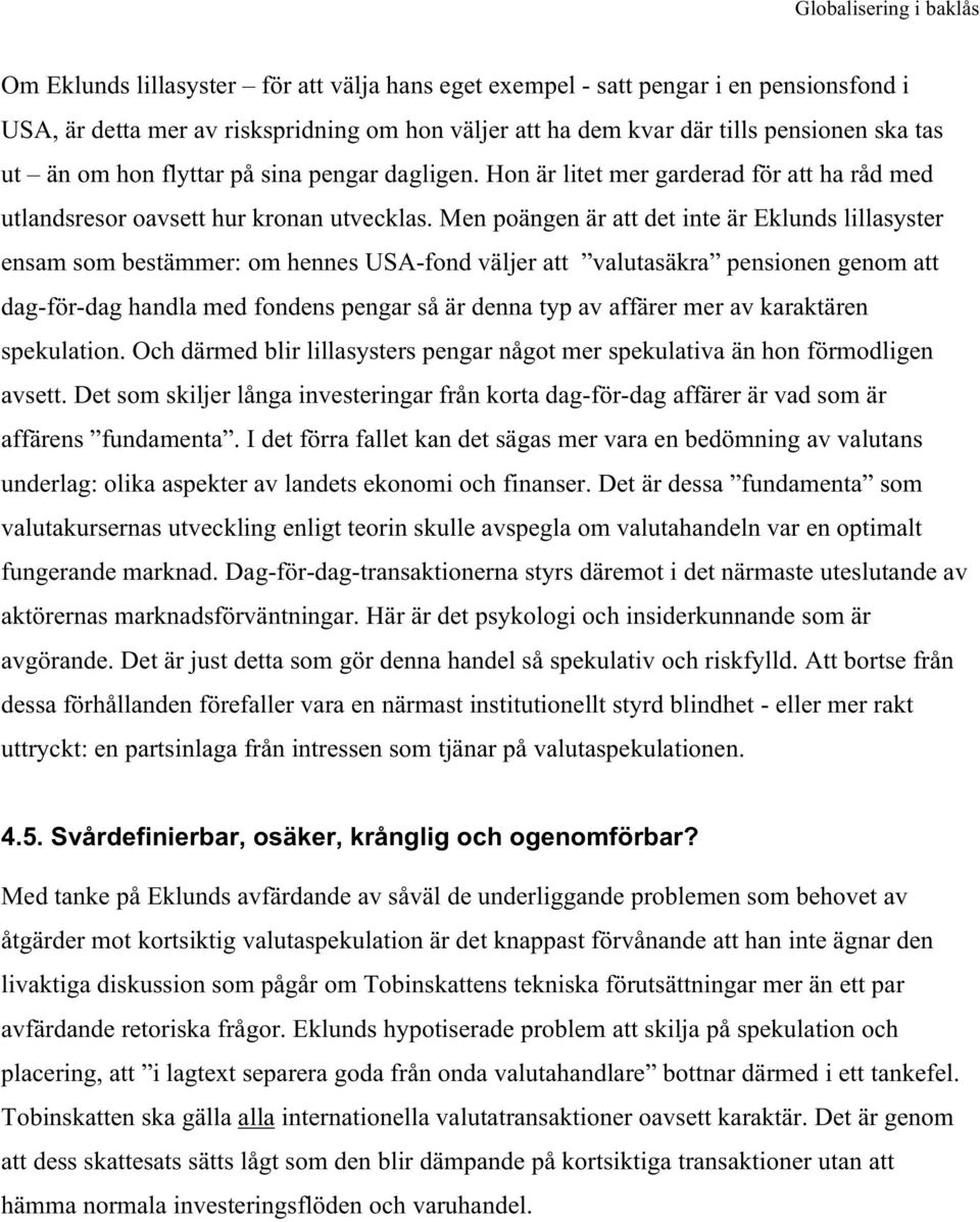 Men poängen är att det inte är Eklunds lillasyster ensam som bestämmer: om hennes USA-fond väljer att valutasäkra pensionen genom att dag-för-dag handla med fondens pengar så är denna typ av affärer