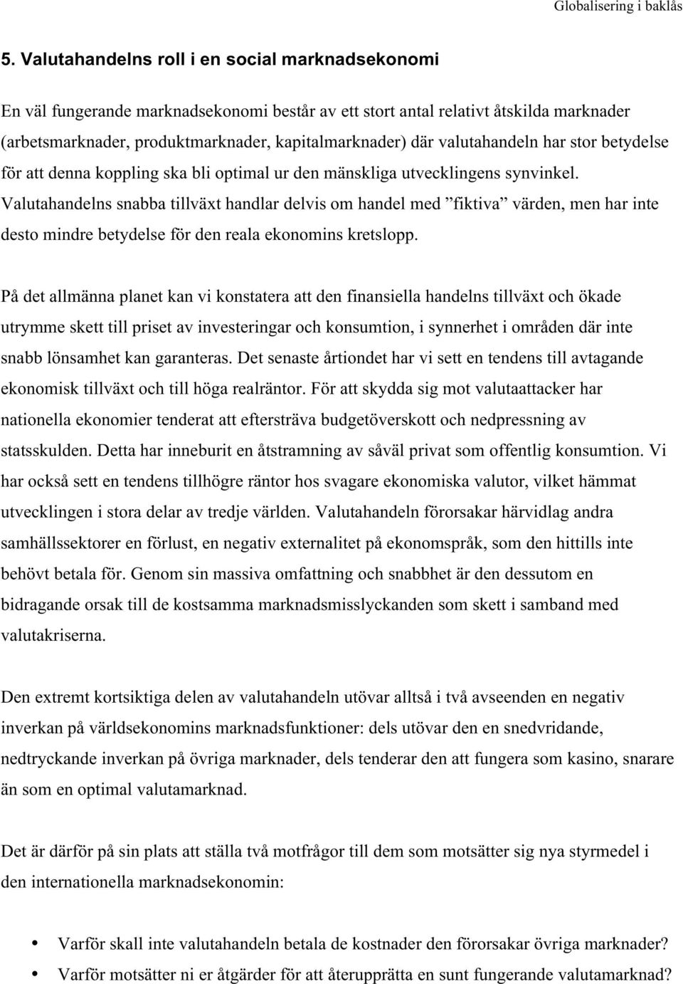 Valutahandelns snabba tillväxt handlar delvis om handel med fiktiva värden, men har inte desto mindre betydelse för den reala ekonomins kretslopp.