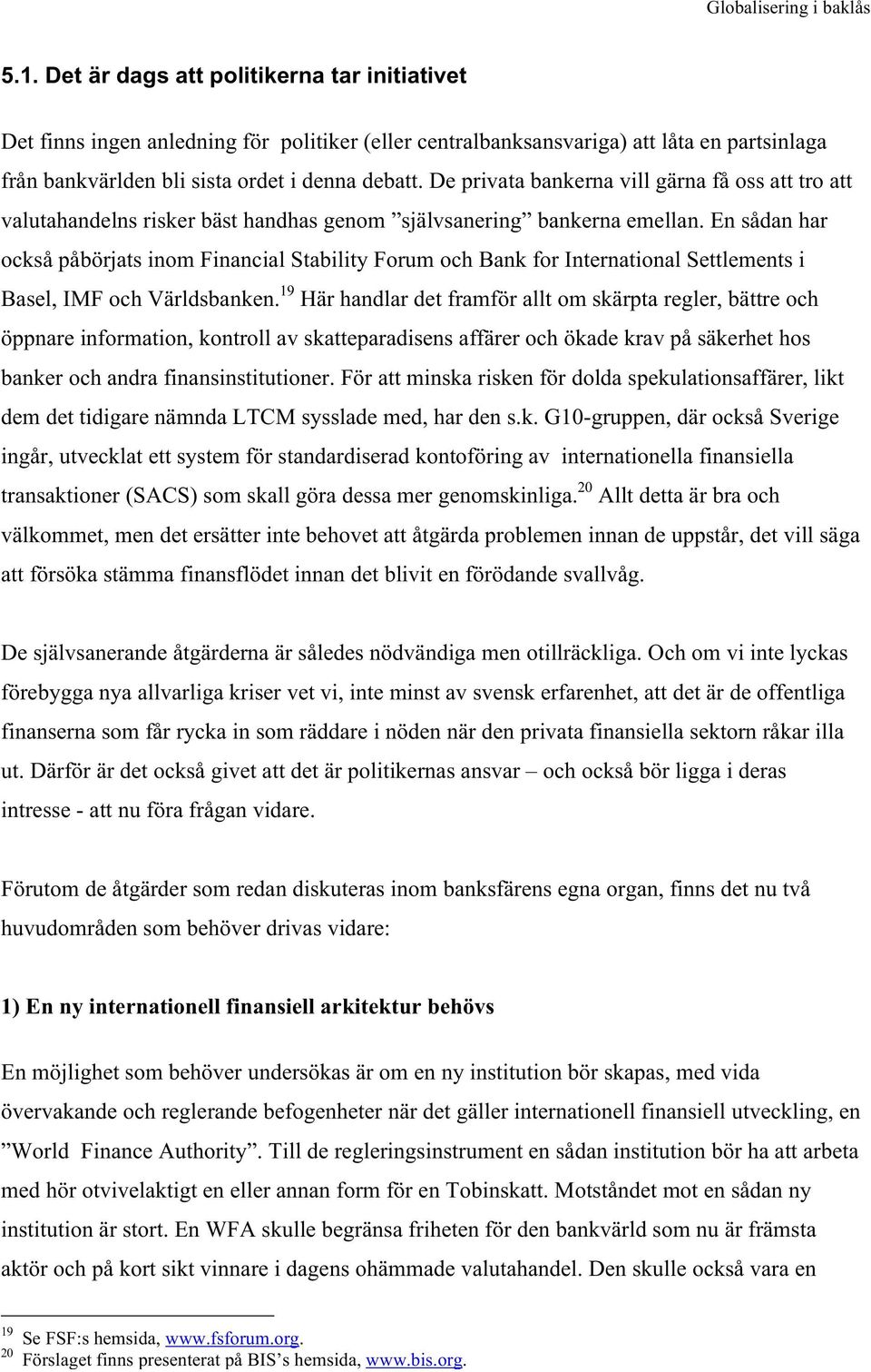 En sådan har också påbörjats inom Financial Stability Forum och Bank for International Settlements i Basel, IMF och Världsbanken.