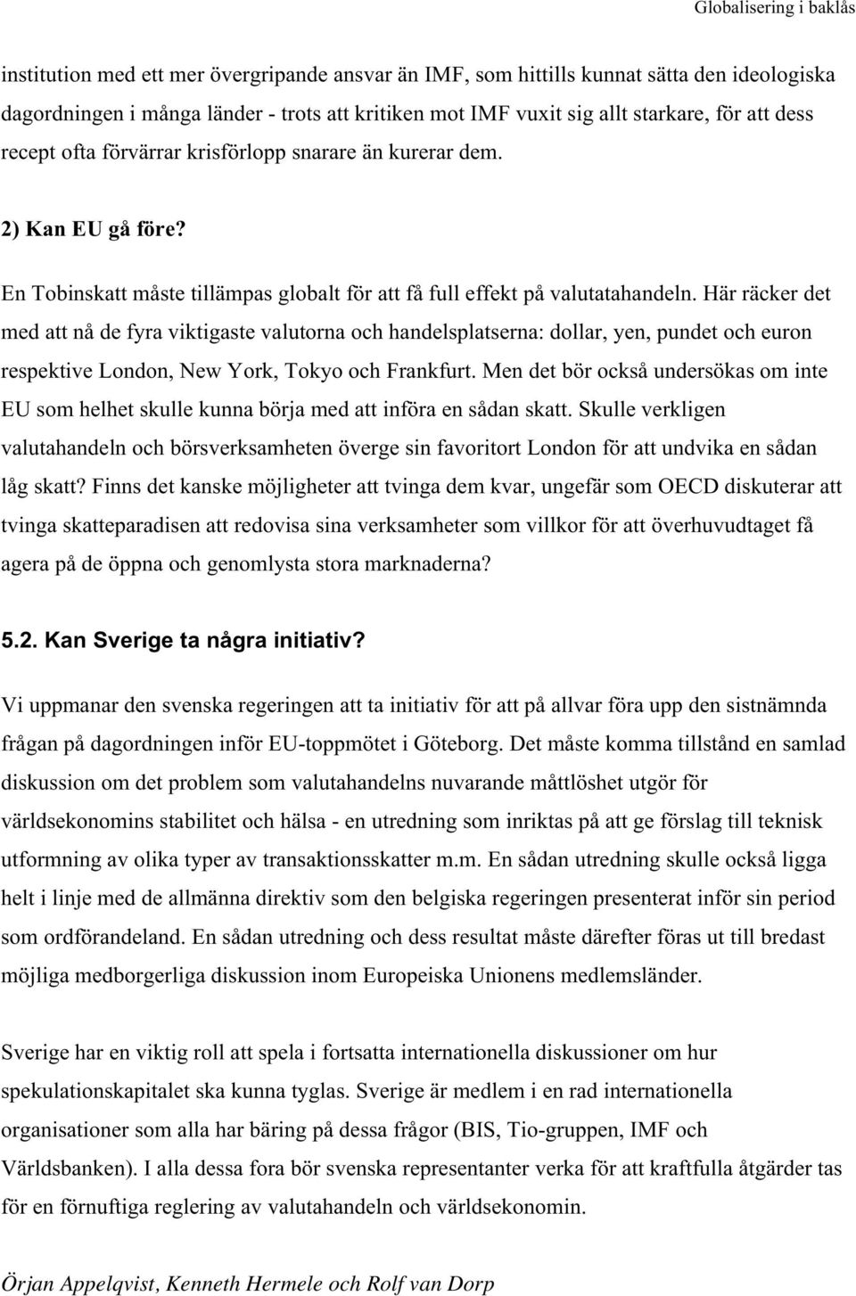 Här räcker det med att nå de fyra viktigaste valutorna och handelsplatserna: dollar, yen, pundet och euron respektive London, New York, Tokyo och Frankfurt.