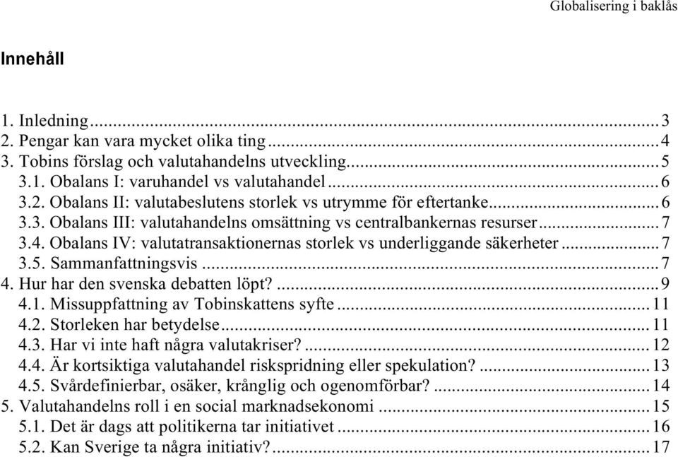 Hur har den svenska debatten löpt?...9 4.1. Missuppfattning av Tobinskattens syfte...11 4.2. Storleken har betydelse...11 4.3. Har vi inte haft några valutakriser?...12 4.4. Är kortsiktiga valutahandel riskspridning eller spekulation?