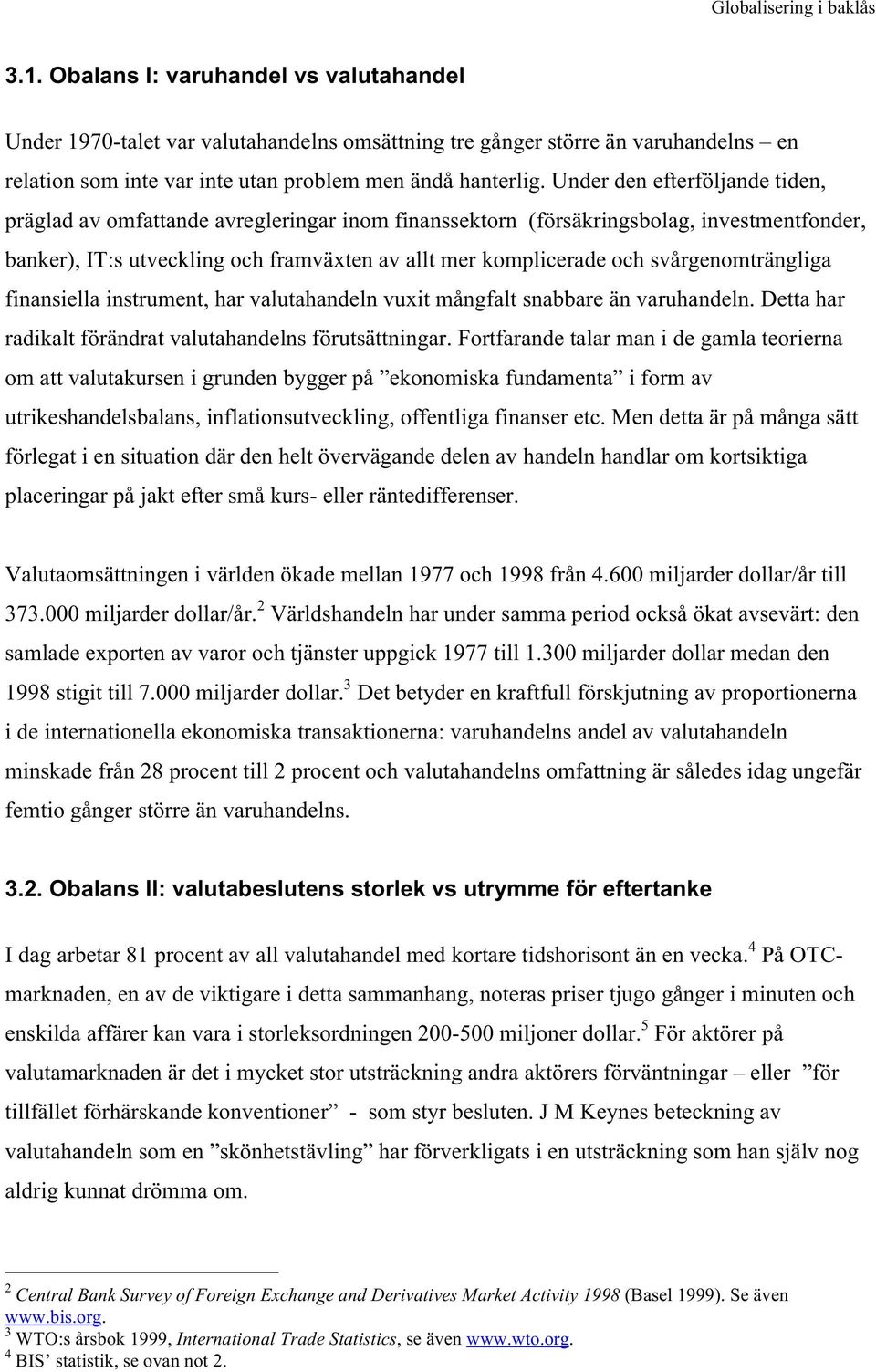 svårgenomträngliga finansiella instrument, har valutahandeln vuxit mångfalt snabbare än varuhandeln. Detta har radikalt förändrat valutahandelns förutsättningar.