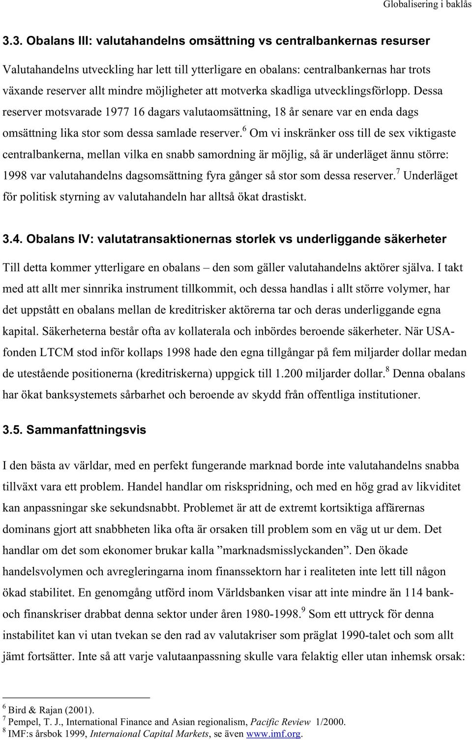 6 Om vi inskränker oss till de sex viktigaste centralbankerna, mellan vilka en snabb samordning är möjlig, så är underläget ännu större: 1998 var valutahandelns dagsomsättning fyra gånger så stor som