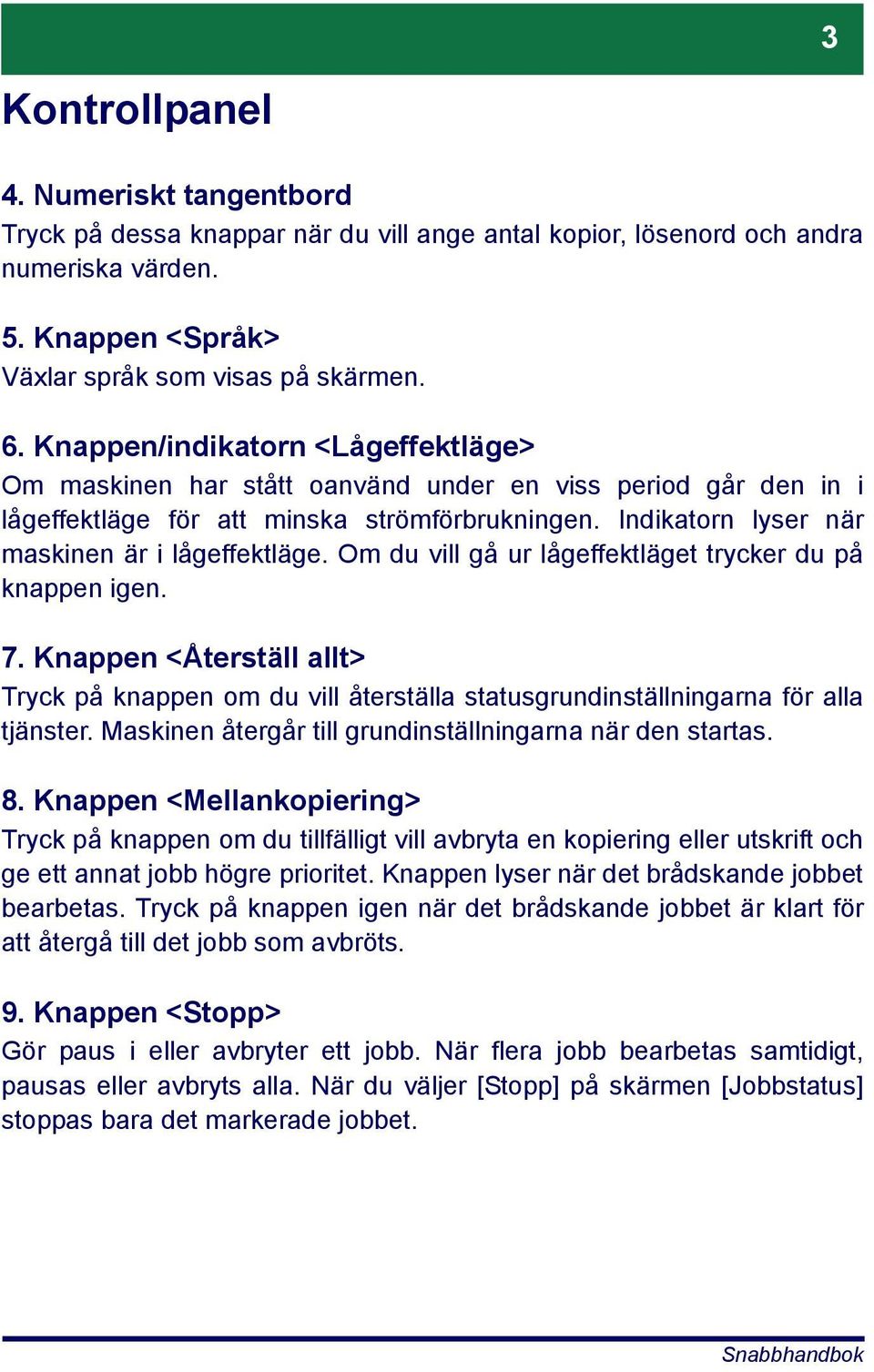 Om du vill gå ur lågeffektläget trycker du på knappen igen. 7. Knappen <Återställ allt> Tryck på knappen om du vill återställa statusgrundinställningarna för alla tjänster.