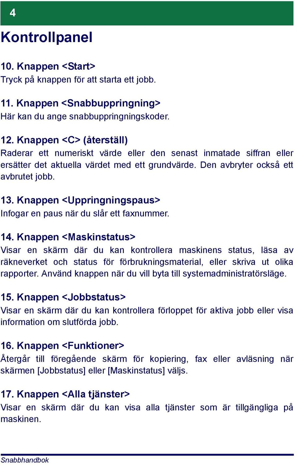 Knappen <Uppringningspaus> Infogar en paus när du slår ett faxnummer. 14.