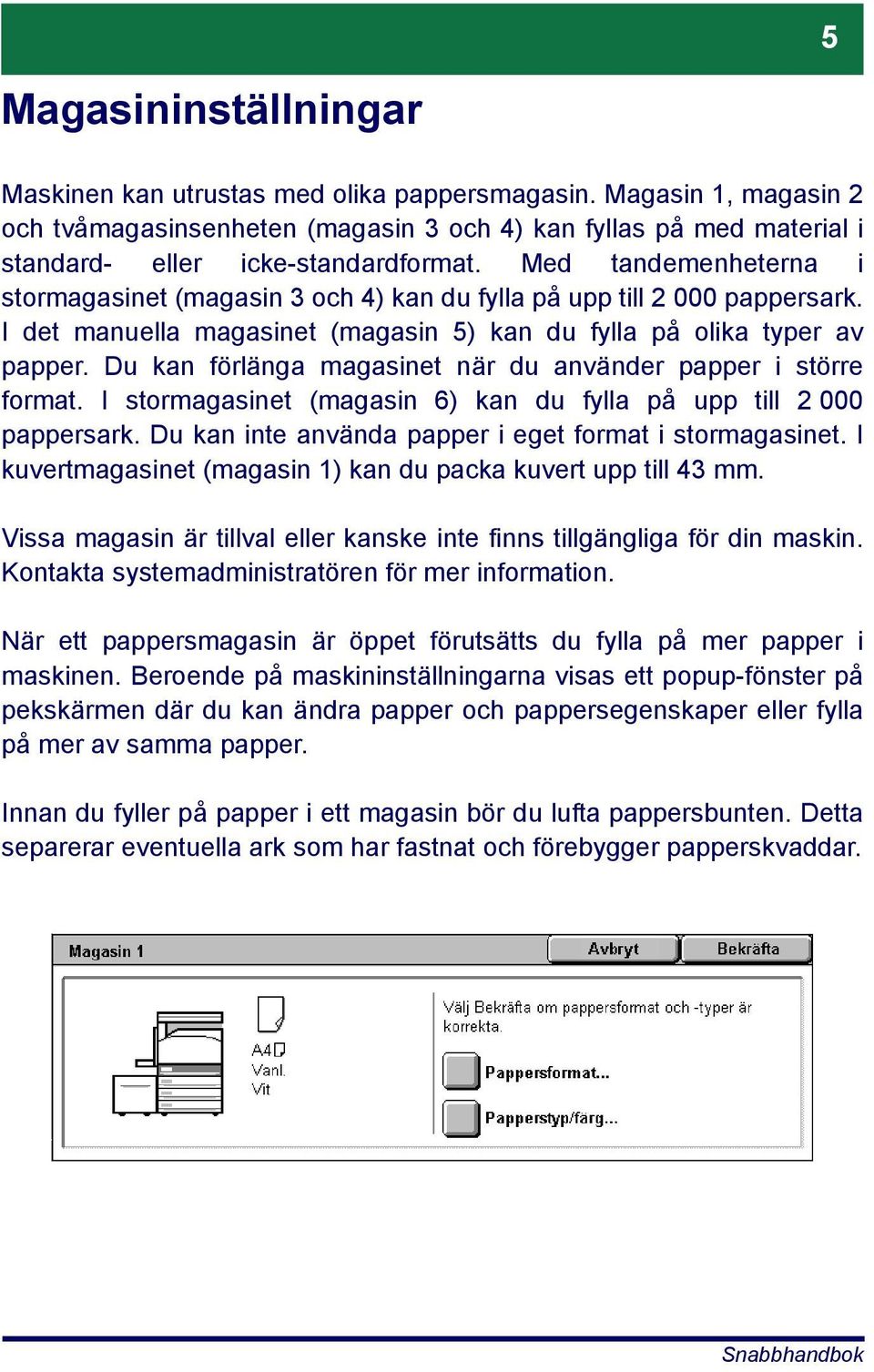 Du kan förlänga magasinet när du använder papper i större format. I stormagasinet (magasin 6) kan du fylla på upp till 2 000 pappersark. Du kan inte använda papper i eget format i stormagasinet.