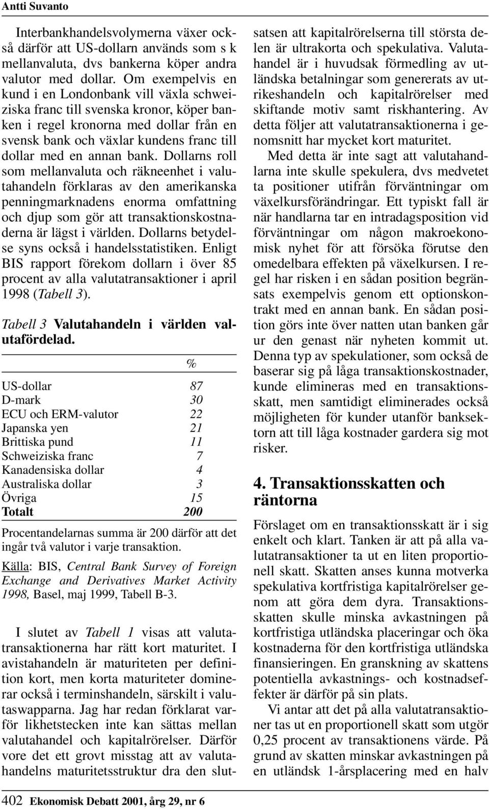 bank. Dollarns roll som mellanvaluta och räkneenhet i valutahandeln förklaras av den amerikanska penningmarknadens enorma omfattning och djup som gör att transaktionskostnaderna är lägst i världen.