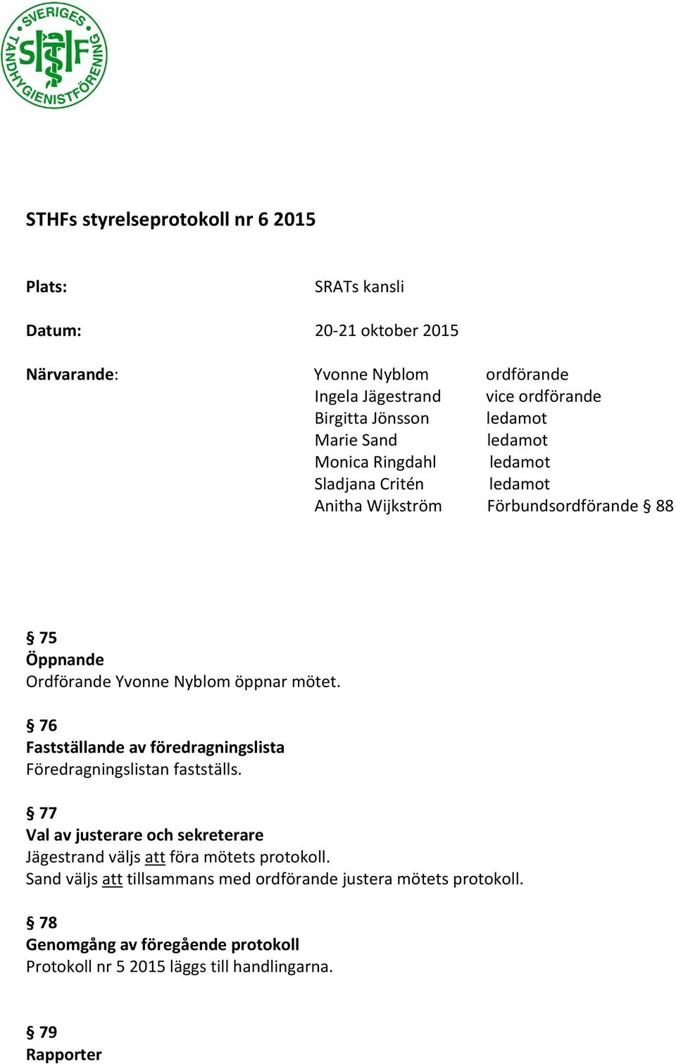 öppnar mötet. 76 Fastställande av föredragningslista Föredragningslistan fastställs.