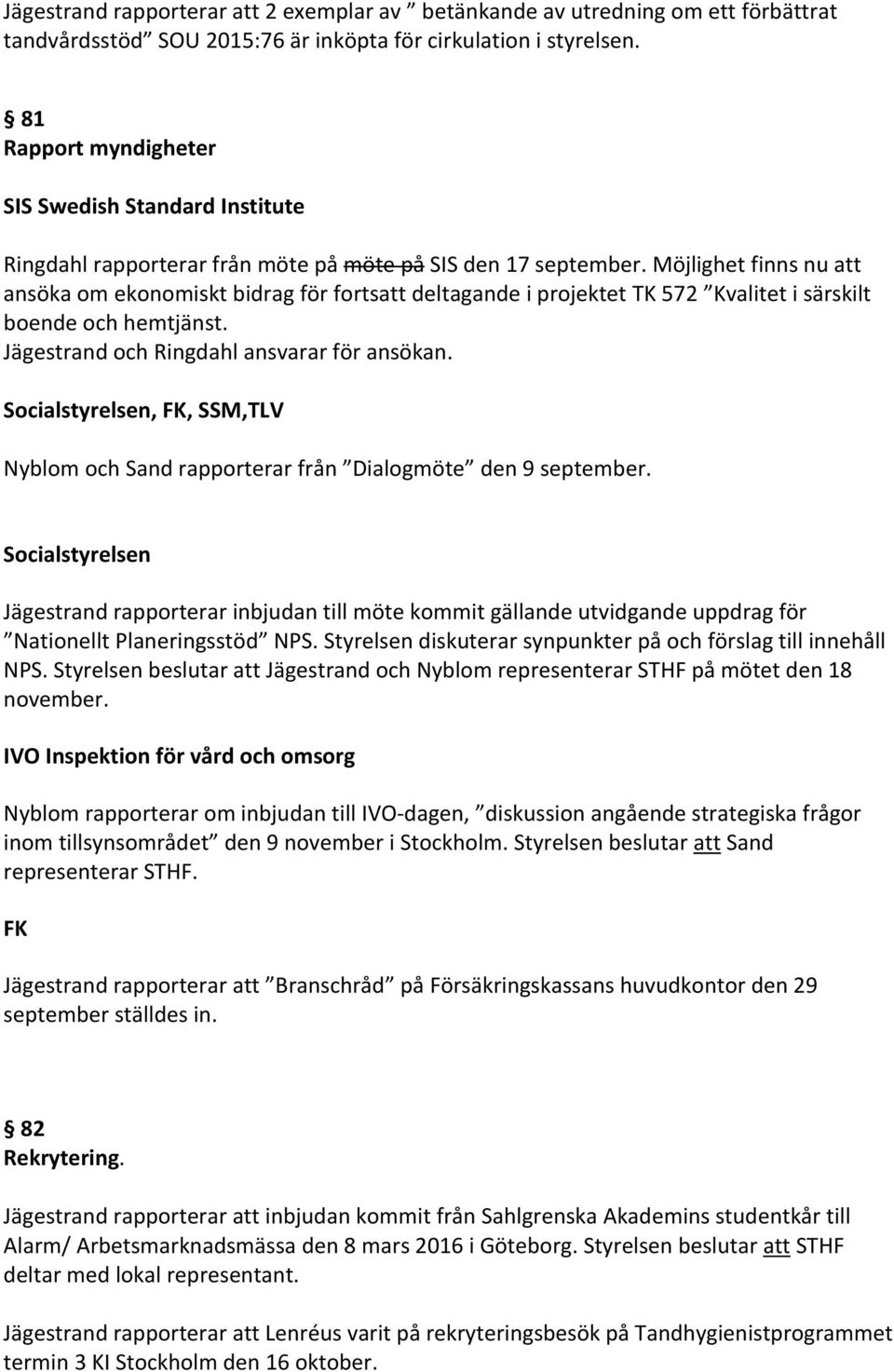 Möjlighet finns nu att ansöka om ekonomiskt bidrag för fortsatt deltagande i projektet TK 572 Kvalitet i särskilt boende och hemtjänst. Jägestrand och Ringdahl ansvarar för ansökan.